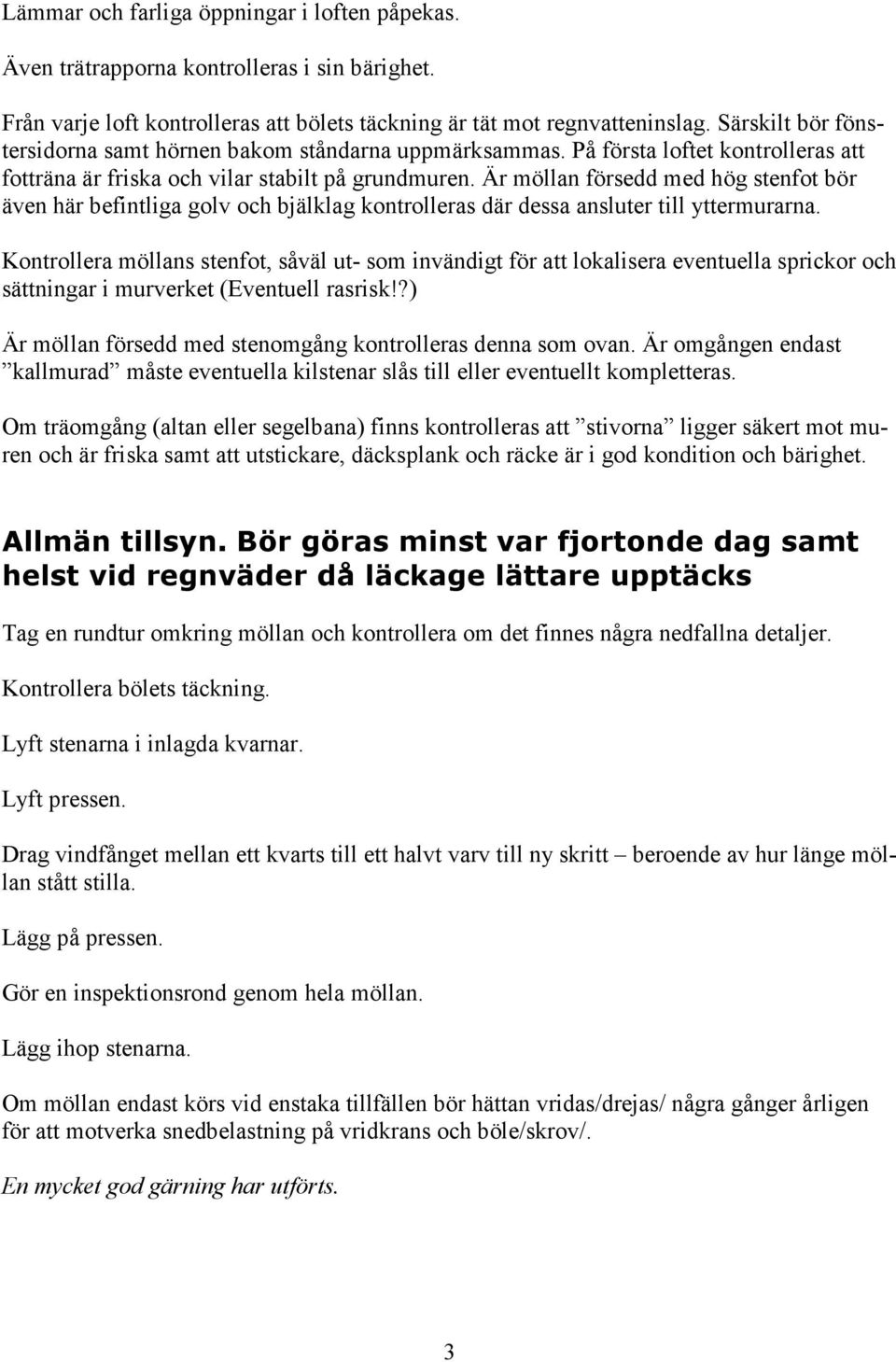 Är möllan försedd med hög stenfot bör även här befintliga golv och bjälklag kontrolleras där dessa ansluter till yttermurarna.