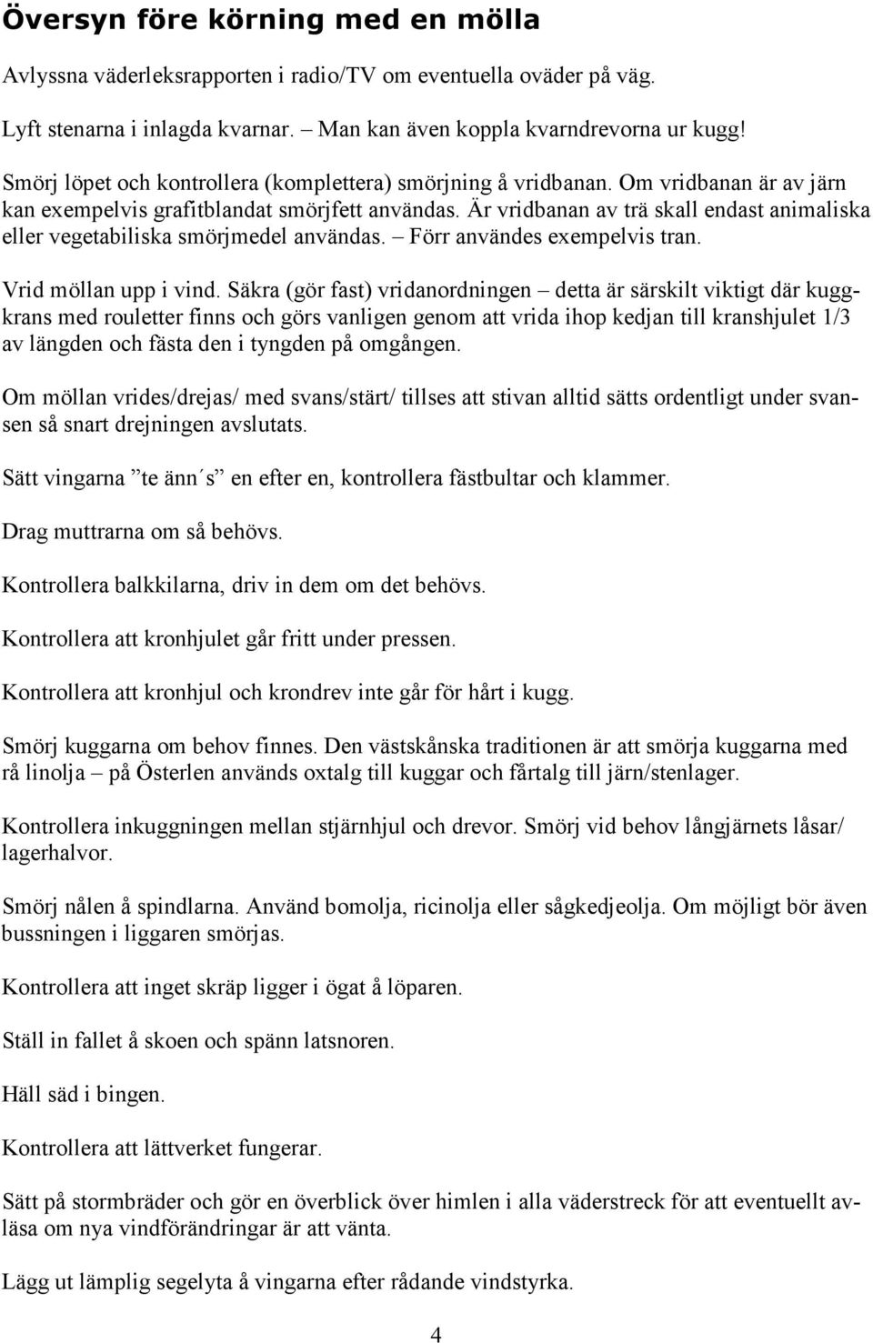 Är vridbanan av trä skall endast animaliska eller vegetabiliska smörjmedel användas. Förr användes exempelvis tran. Vrid möllan upp i vind.