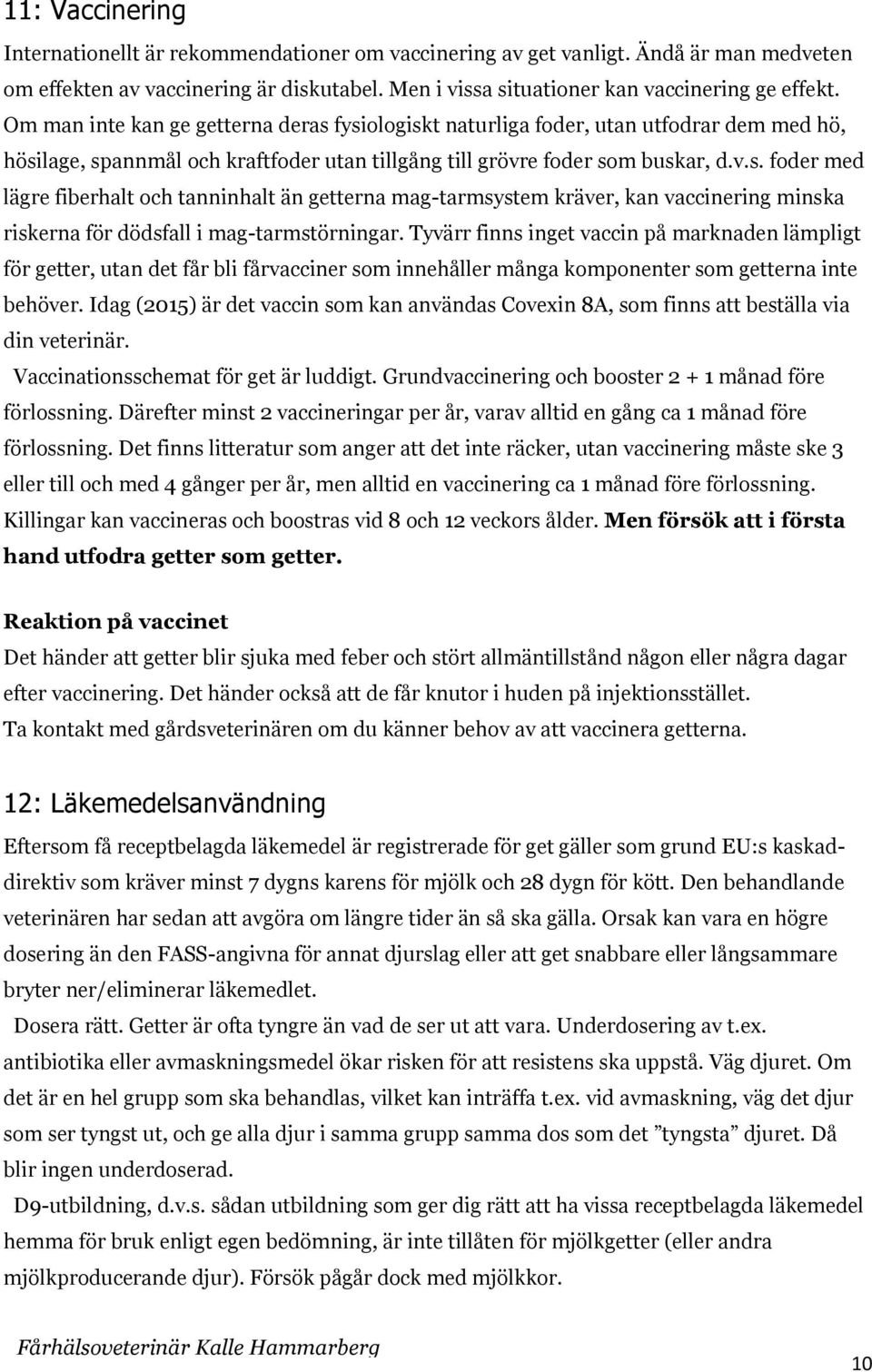 Tyvärr finns inget vaccin på marknaden lämpligt för getter, utan det får bli fårvacciner som innehåller många komponenter som getterna inte behöver.