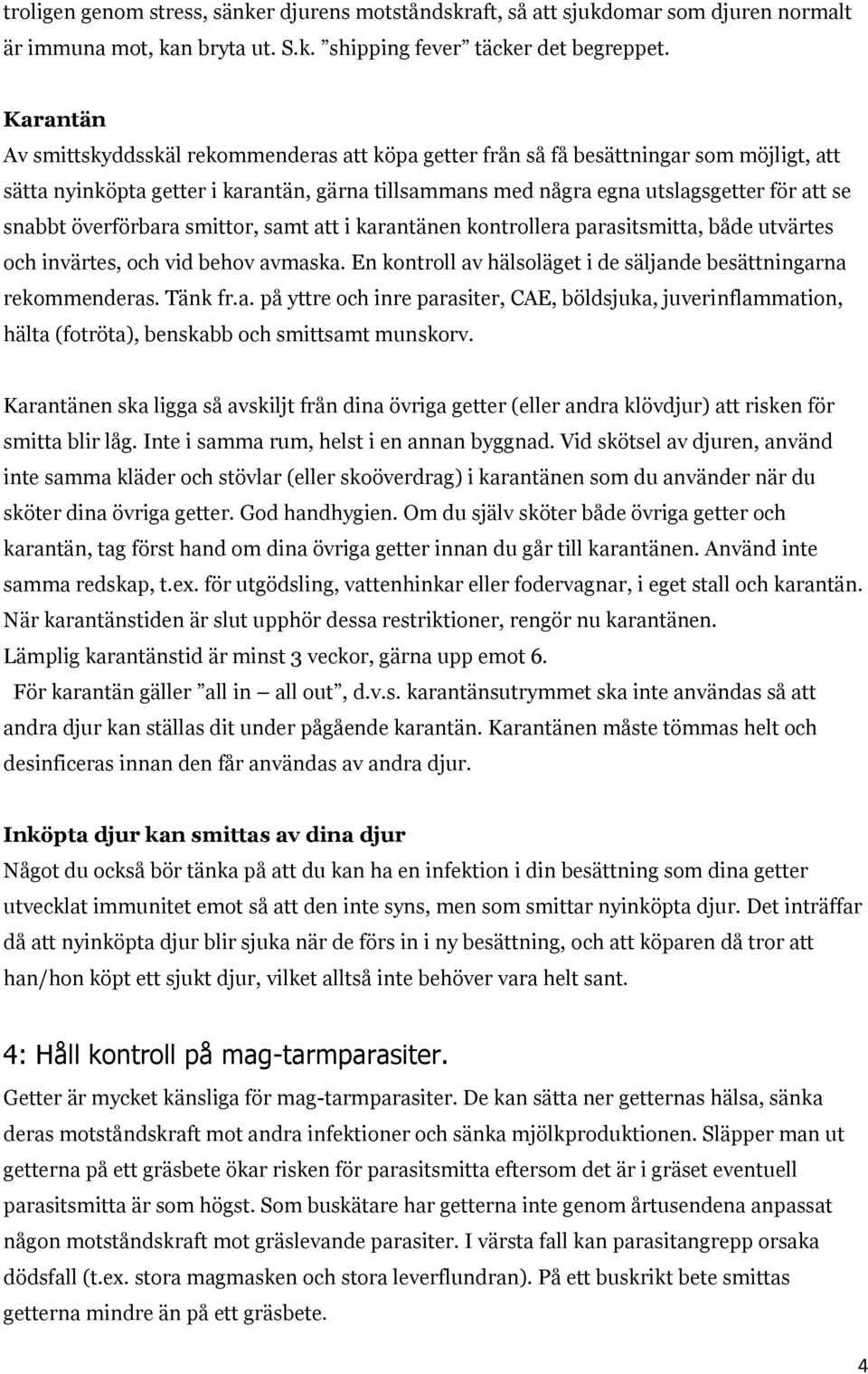 överförbara smittor, samt att i karantänen kontrollera parasitsmitta, både utvärtes och invärtes, och vid behov avmaska. En kontroll av hälsoläget i de säljande besättningarna rekommenderas. Tänk fr.