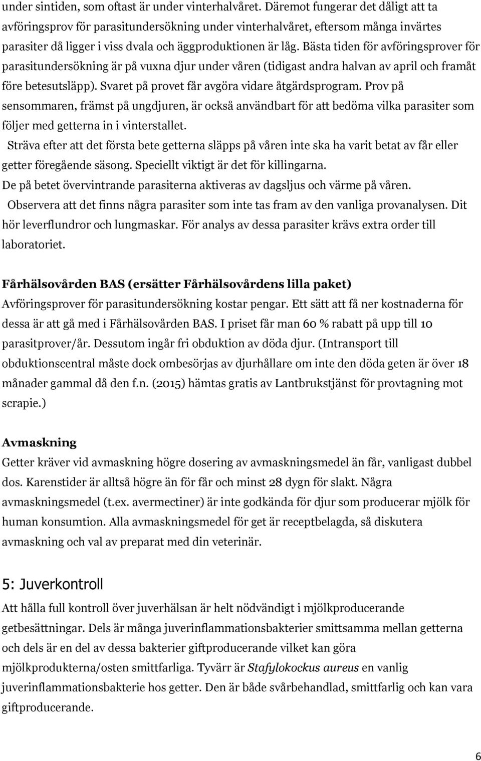 Bästa tiden för avföringsprover för parasitundersökning är på vuxna djur under våren (tidigast andra halvan av april och framåt före betesutsläpp). Svaret på provet får avgöra vidare åtgärdsprogram.