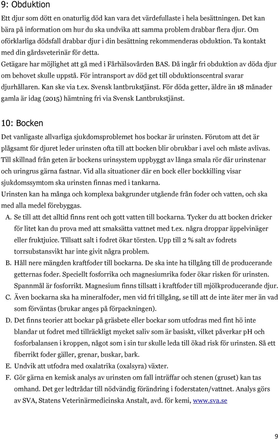 Då ingår fri obduktion av döda djur om behovet skulle uppstå. För intransport av död get till obduktionscentral svarar djurhållaren. Kan ske via t.ex. Svensk lantbrukstjänst.