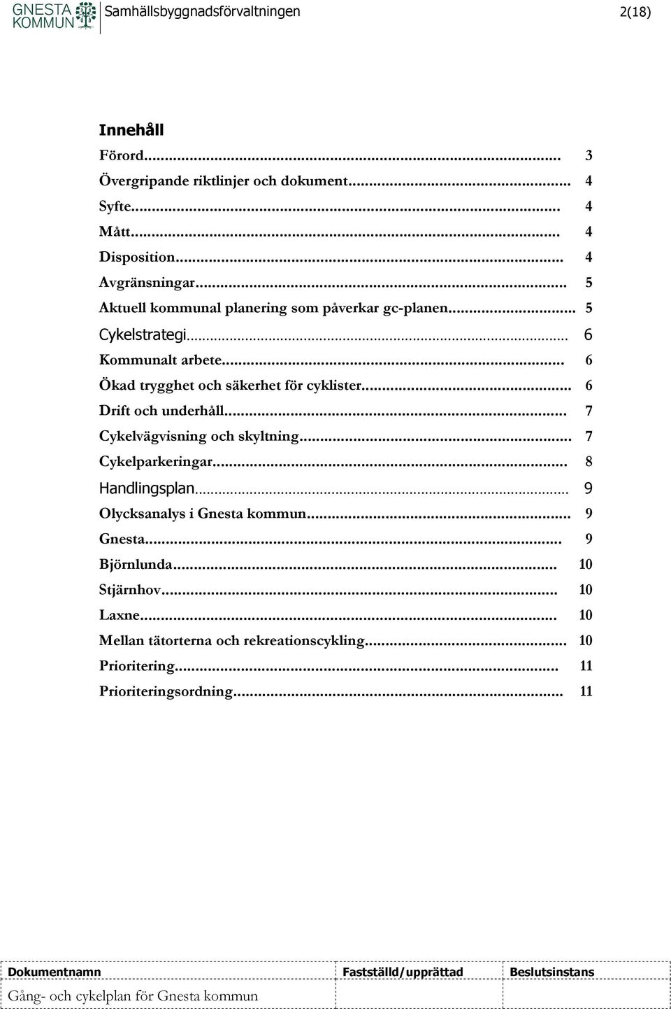 .. 7 Cykelvägvisning och skyltning... 7 Cykelparkeringar... 8 Handlingsplan... 9 Olycksanalys i Gnesta kommun... 9 Gnesta... 9 Björnlunda... 10 Stjärnhov... 10 Laxne.