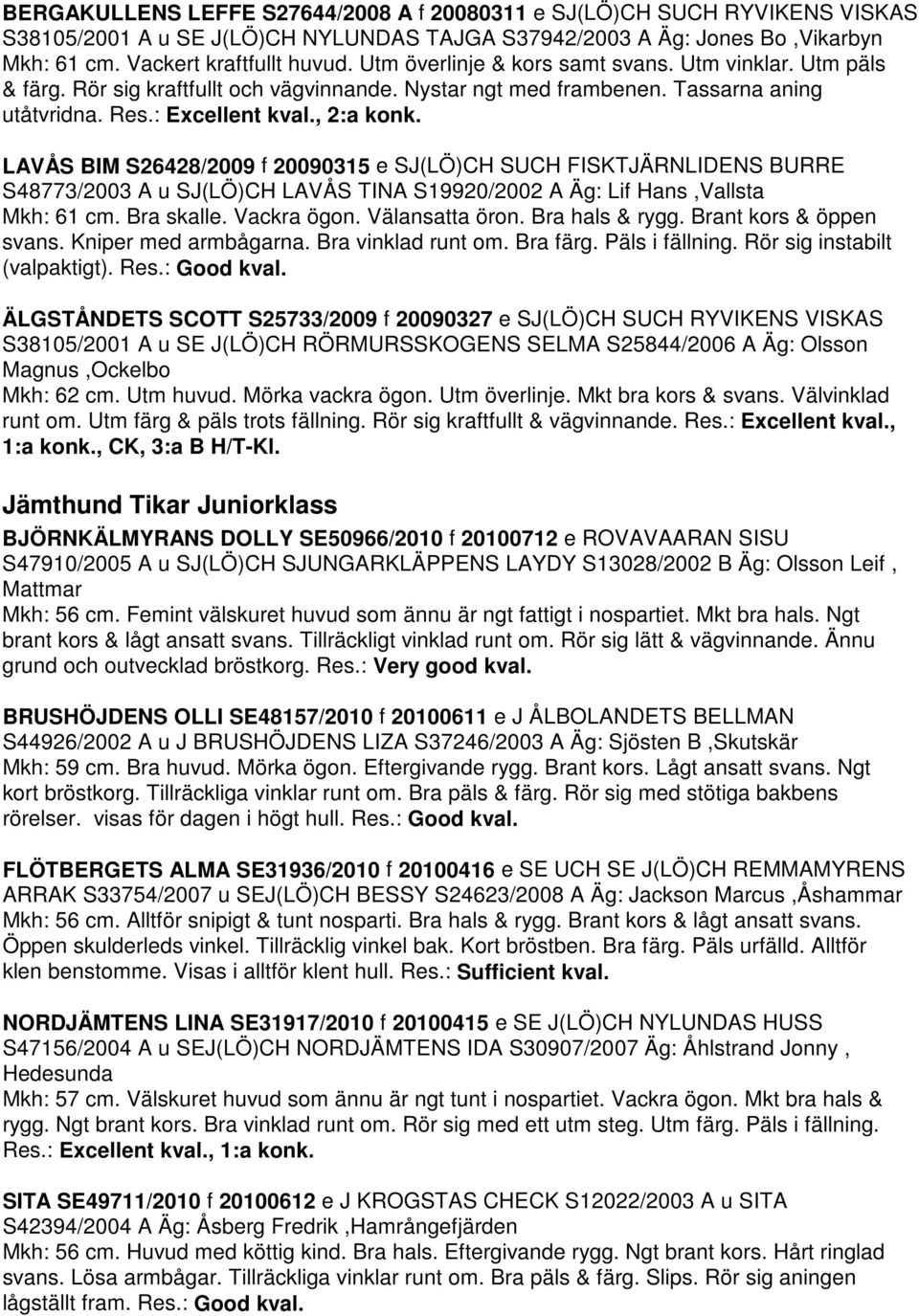 LAVÅS BIM S26428/2009 f 20090315 e SJ(LÖ)CH SUCH FISKTJÄRNLIDENS BURRE S48773/2003 A u SJ(LÖ)CH LAVÅS TINA S19920/2002 A Äg: Lif Hans,Vallsta Mkh: 61 cm. Bra skalle. Vackra ögon. Välansatta öron.