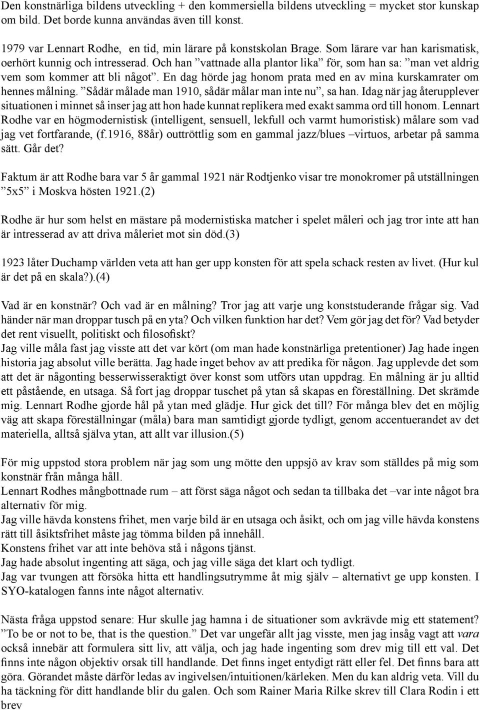 Och han vattnade alla plantor lika för, som han sa: man vet aldrig vem som kommer att bli något. En dag hörde jag honom prata med en av mina kurskamrater om hennes målning.