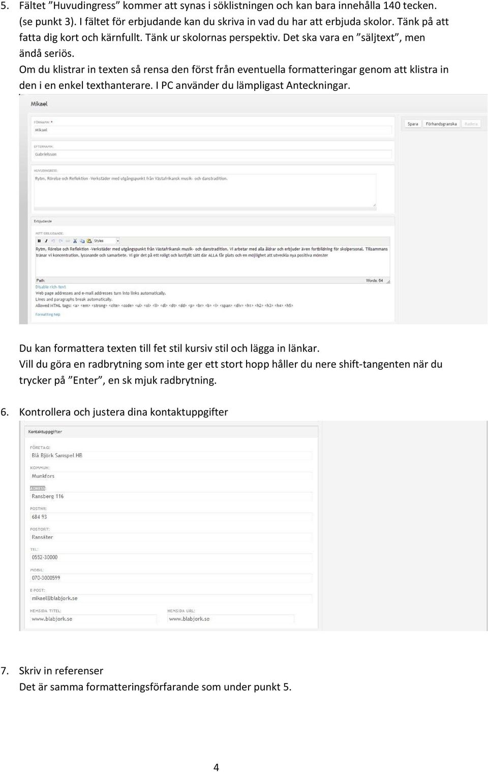 Om du klistrar in texten så rensa den först från eventuella formatteringar genom att klistra in den i en enkel texthanterare. I PC använder du lämpligast Anteckningar.