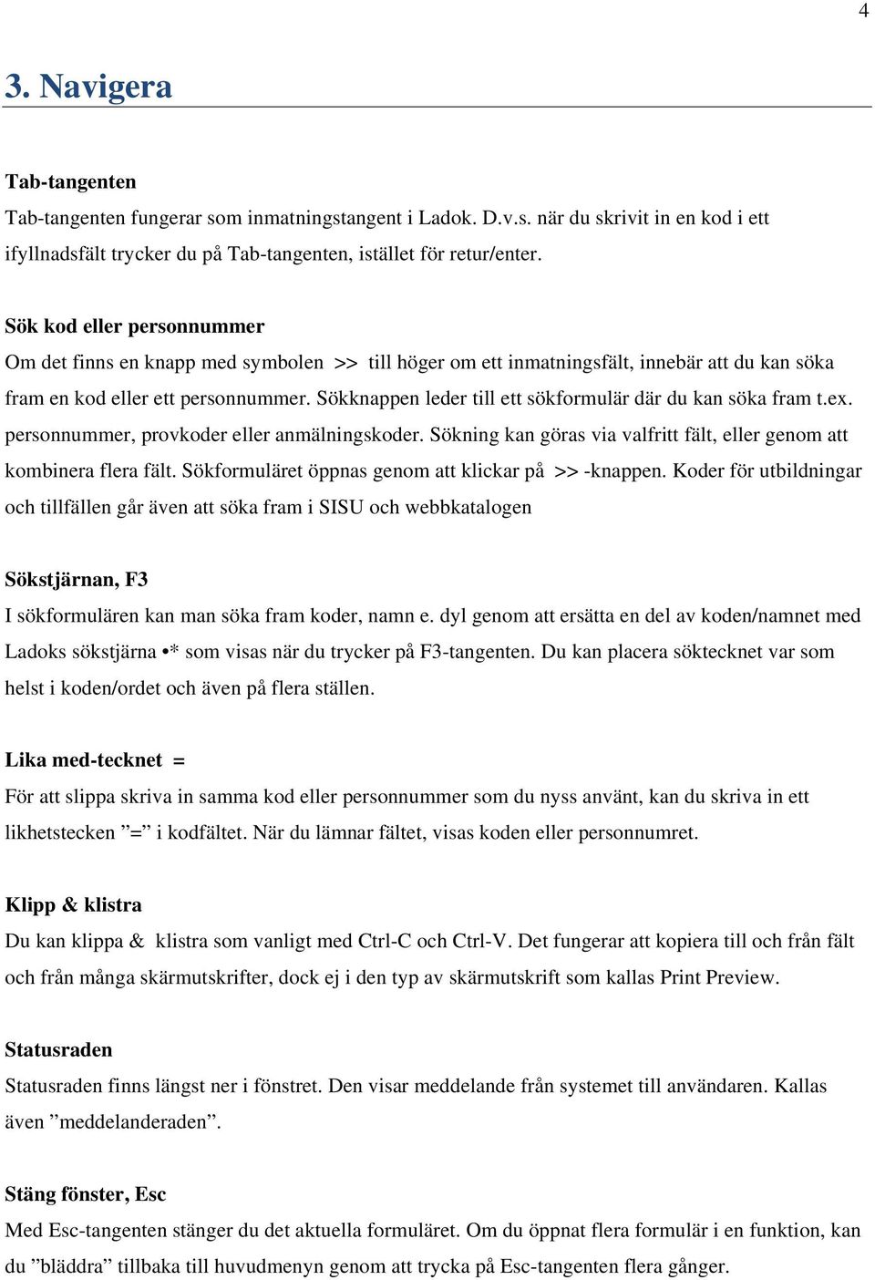 Sökknappen leder till ett sökformulär där du kan söka fram t.ex. personnummer, provkoder eller anmälningskoder. Sökning kan göras via valfritt fält, eller genom att kombinera flera fält.