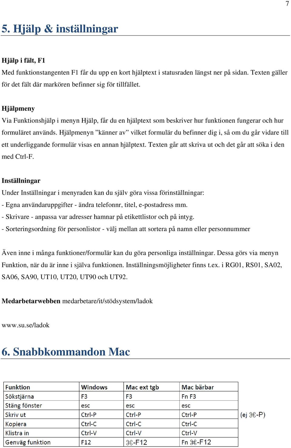 Hjälpmenyn känner av vilket formulär du befinner dig i, så om du går vidare till ett underliggande formulär visas en annan hjälptext. Texten går att skriva ut och det går att söka i den med Ctrl-F.