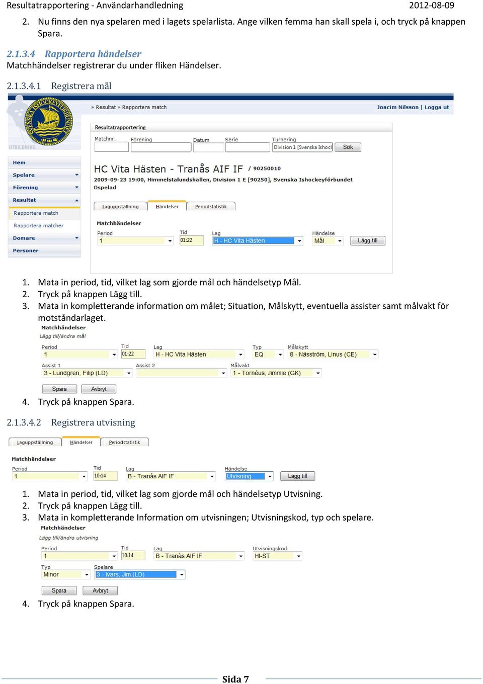 3. Mata in kompletterande information om målet; Situation, Målskytt, eventuella assister samt målvakt för motståndarlaget. 4. Tryck på knappen Spara. 2.1.3.4.2 Registrera utvisning 1.