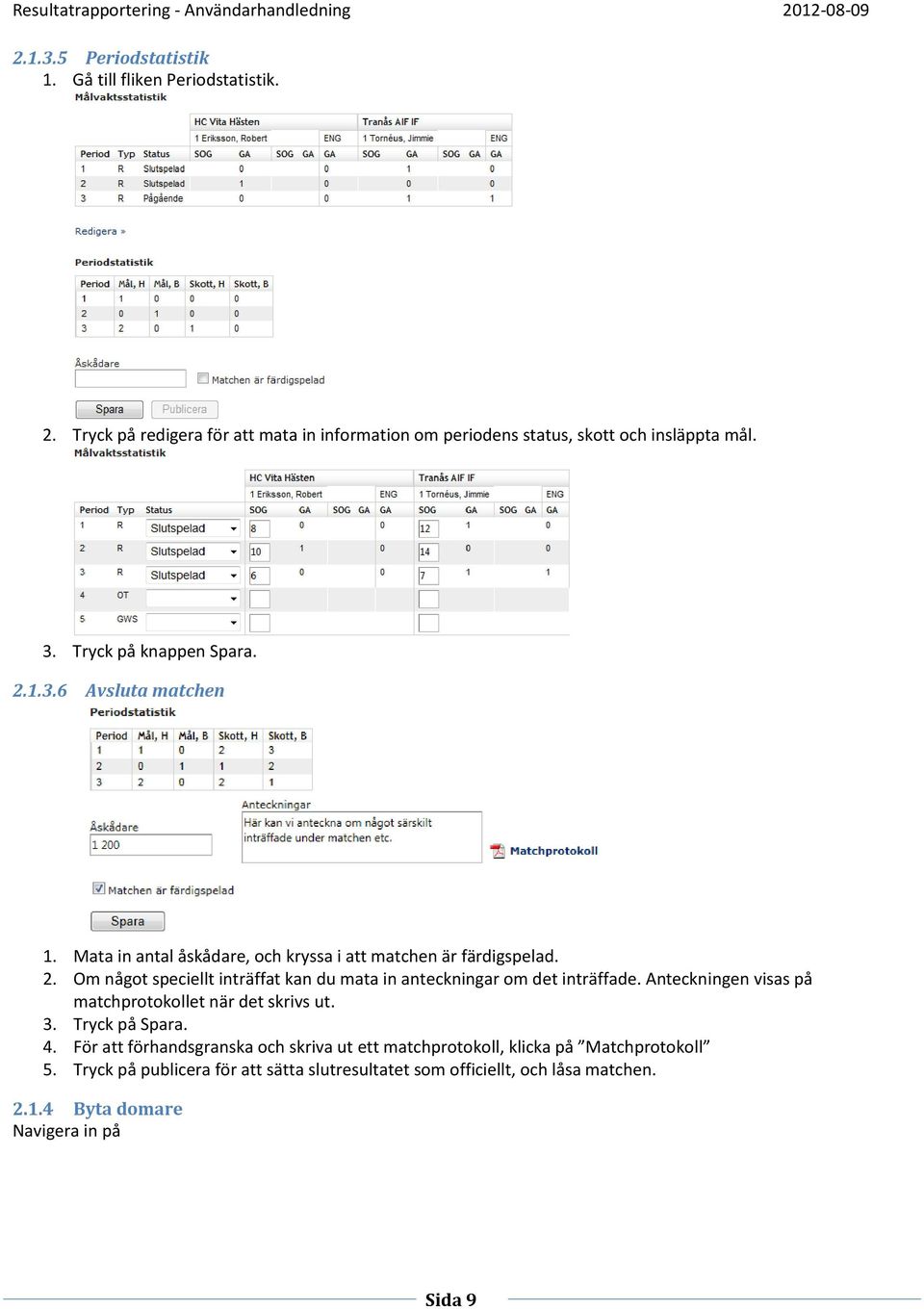 Anteckningen visas på matchprotokollet när det skrivs ut. 3. Tryck på Spara. 4.