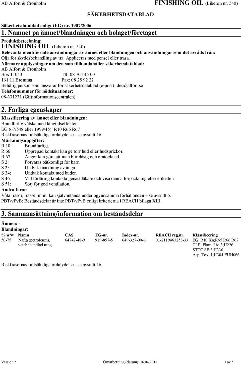 Närmare upplysningar om den som tillhandahåller säkerhetsdatablad: AB Alfort & Cronholm Box 11043 Tlf: 08 704 45 00 161 11 Bromma Fax: 08 25 92 22 Behörig person som ansvarar för säkerhetsdatablad