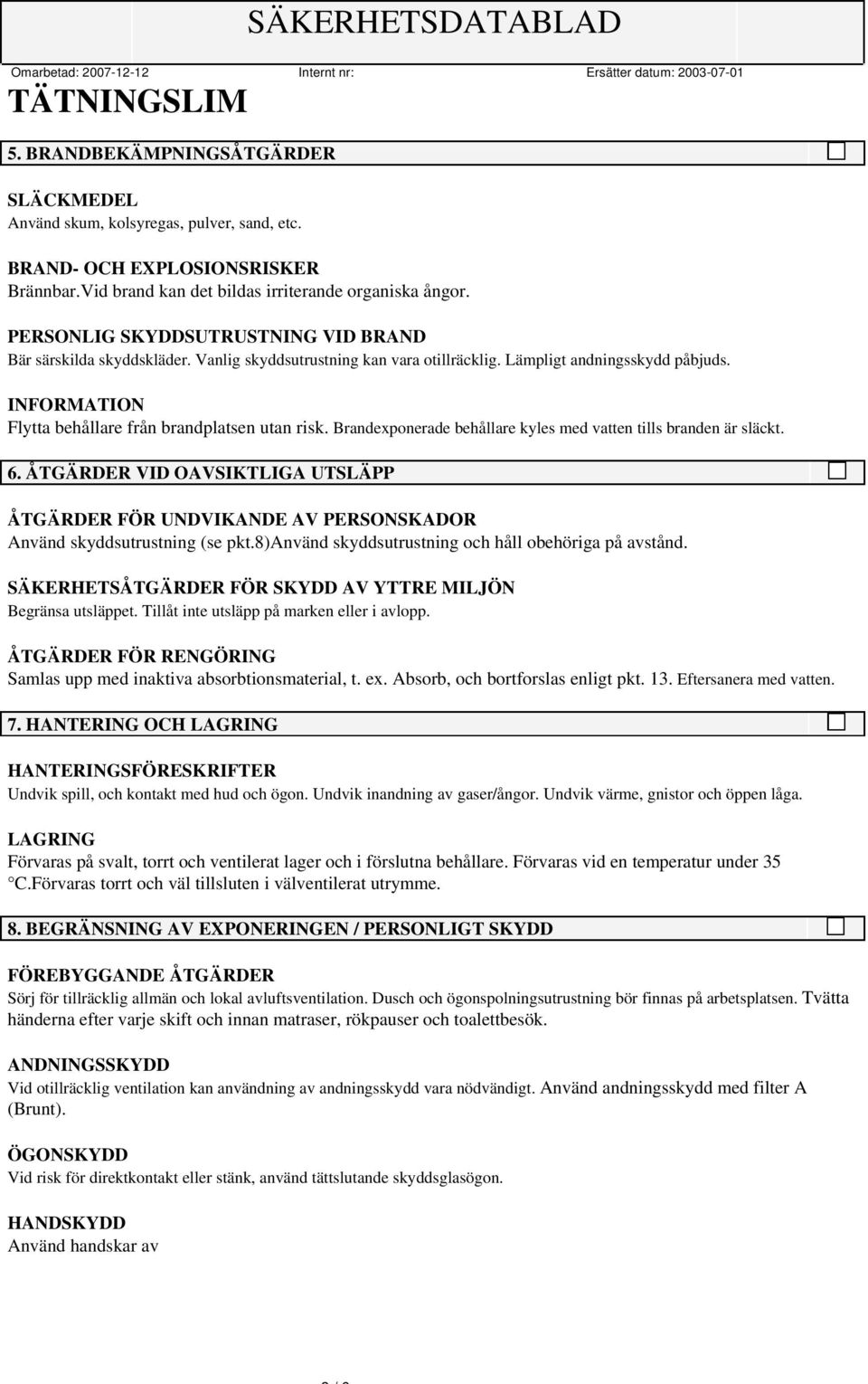 INFORMATION Flytta behållare från brandplatsen utan risk. Brandexponerade behållare kyles med vatten tills branden är släckt. 6.