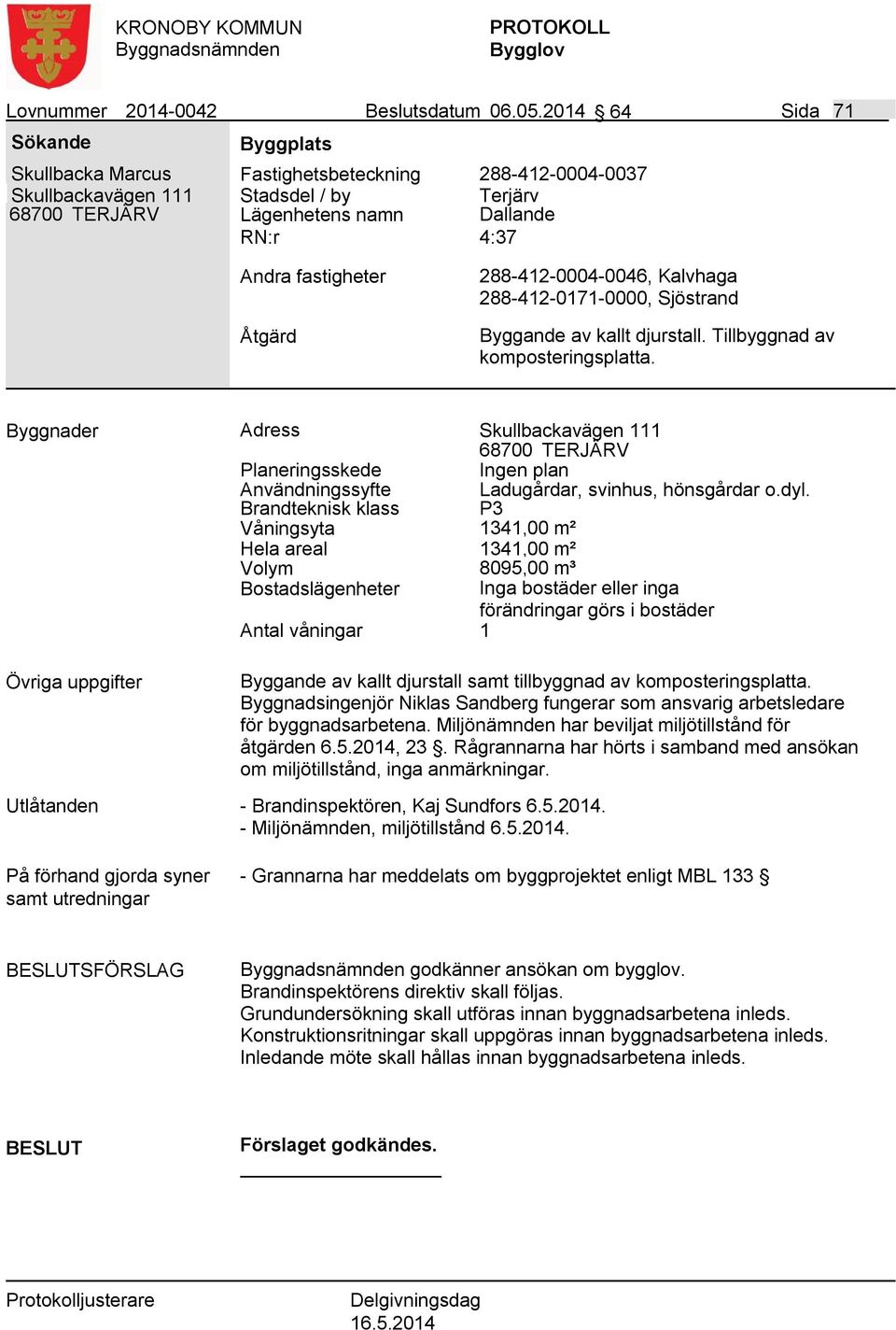 Sjöstrand Byggande av kallt djurstall. Tillbyggnad av komposteringsplatta. Byggnader Adress Skullbackavägen 111 68700 TERJÄRV Ingen plan Användningssyfte Ladugårdar, svinhus, hönsgårdar o.dyl.