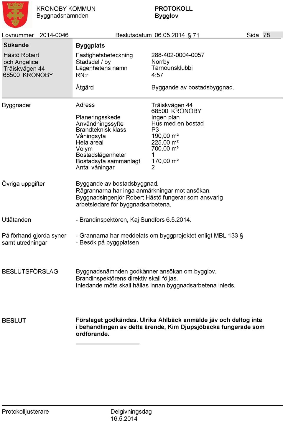 Antal våningar 2 Byggande av bostadsbyggnad. Rågrannarna har inga anmärkningar mot ansökan. Byggnadsingenjör Robert Hästö fungerar som ansvarig arbetsledare för byggnadsarbetena.