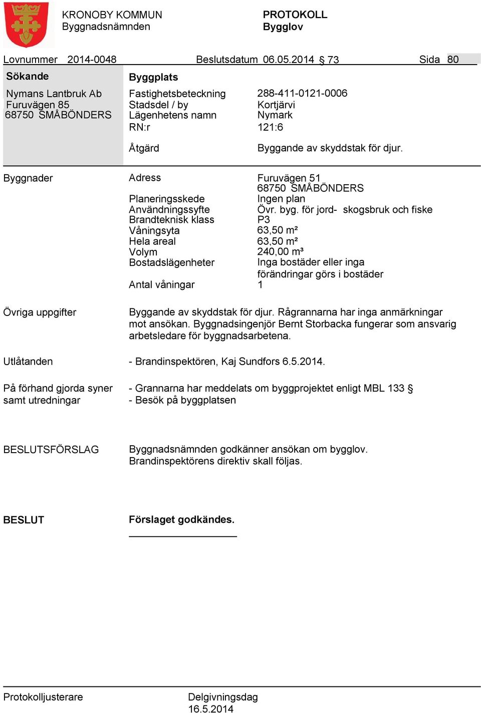 skyddstak för djur. Byggnader Adress Furuvägen 51 68750 SMÅBÖNDERS Ingen plan Användningssyfte Övr. byg.