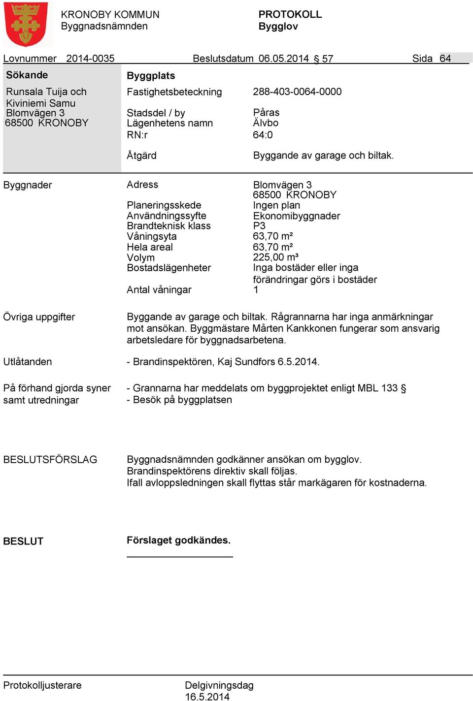 Byggnader Adress Blomvägen 3 Ingen plan Användningssyfte Ekonomibyggnader Våningsyta 63,70 m² Hela areal 63,70 m² Volym 225,00 m³ Byggande av