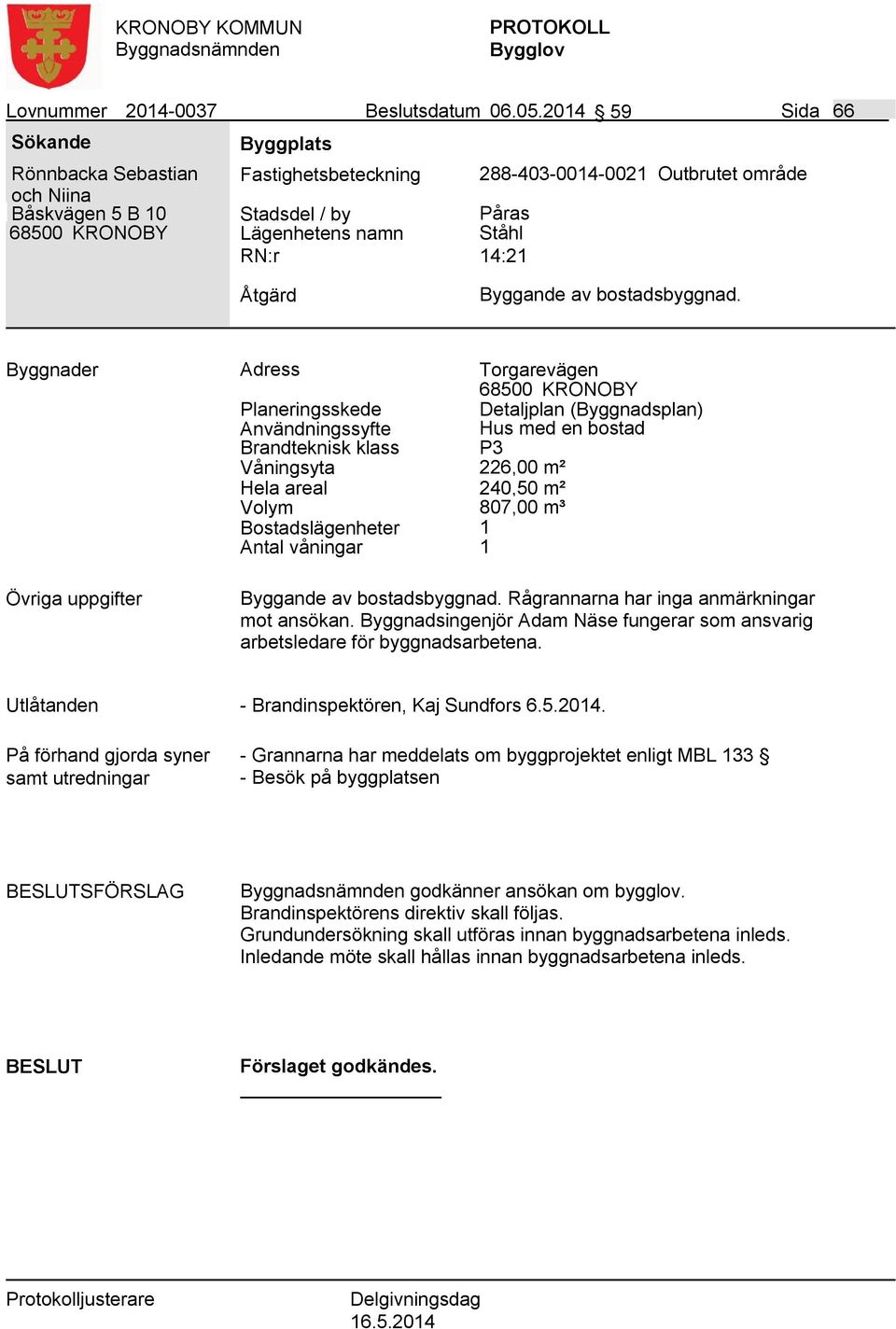 Byggnader Adress Torgarevägen Detaljplan (Byggnadsplan) Användningssyfte Hus med en bostad Våningsyta 226,00 m² Hela areal 240,50 m² Volym 807,00 m³ Bostadslägenheter 1