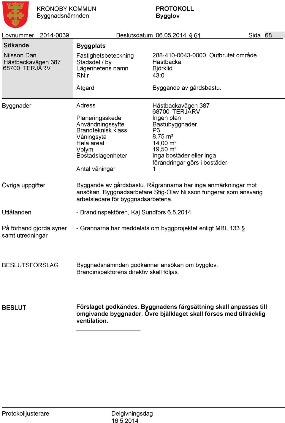 Byggnader Adress Hästbackavägen 387 68700 TERJÄRV Ingen plan Användningssyfte Bastubyggnader Våningsyta 8,75 m² Hela areal 14,00 m² Volym 19,50 m³ Byggande av