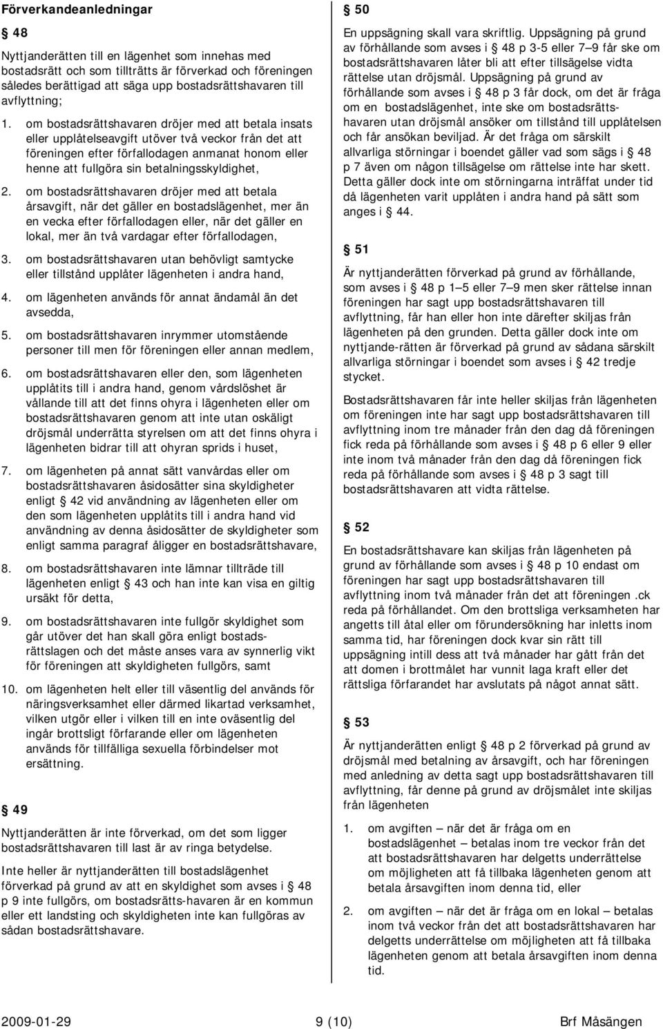 om bostadsrättshavaren dröjer med att betala insats eller upplåtelseavgift utöver två veckor från det att föreningen efter förfallodagen anmanat honom eller henne att fullgöra sin