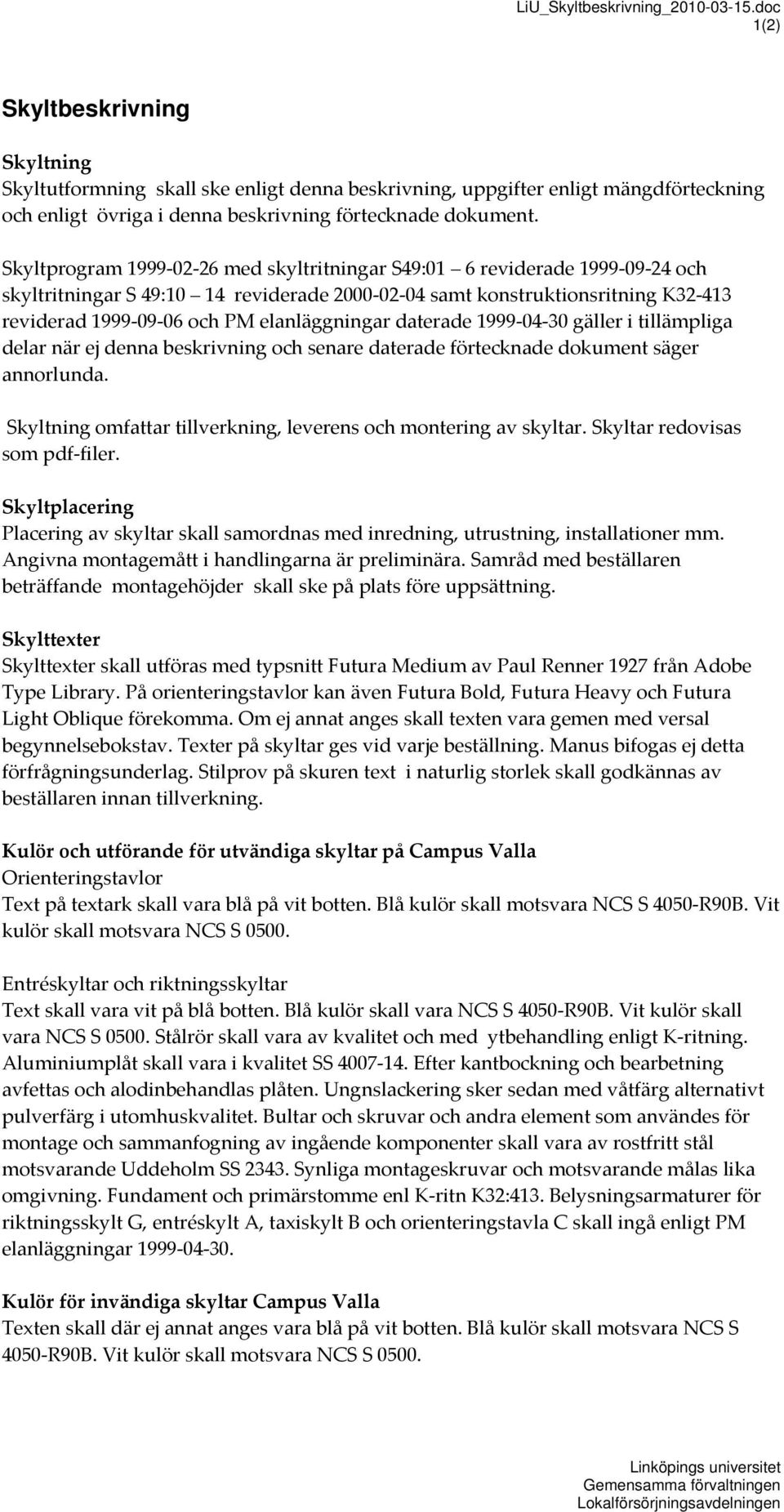 Skyltprogram 1999 02 26 med skyltritningar S49:01 6 reviderade 1999 09 24 och skyltritningar S 49:10 14 reviderade 2000 02 04 samt konstruktionsritning K32 413 reviderad 1999 09 06 och PM