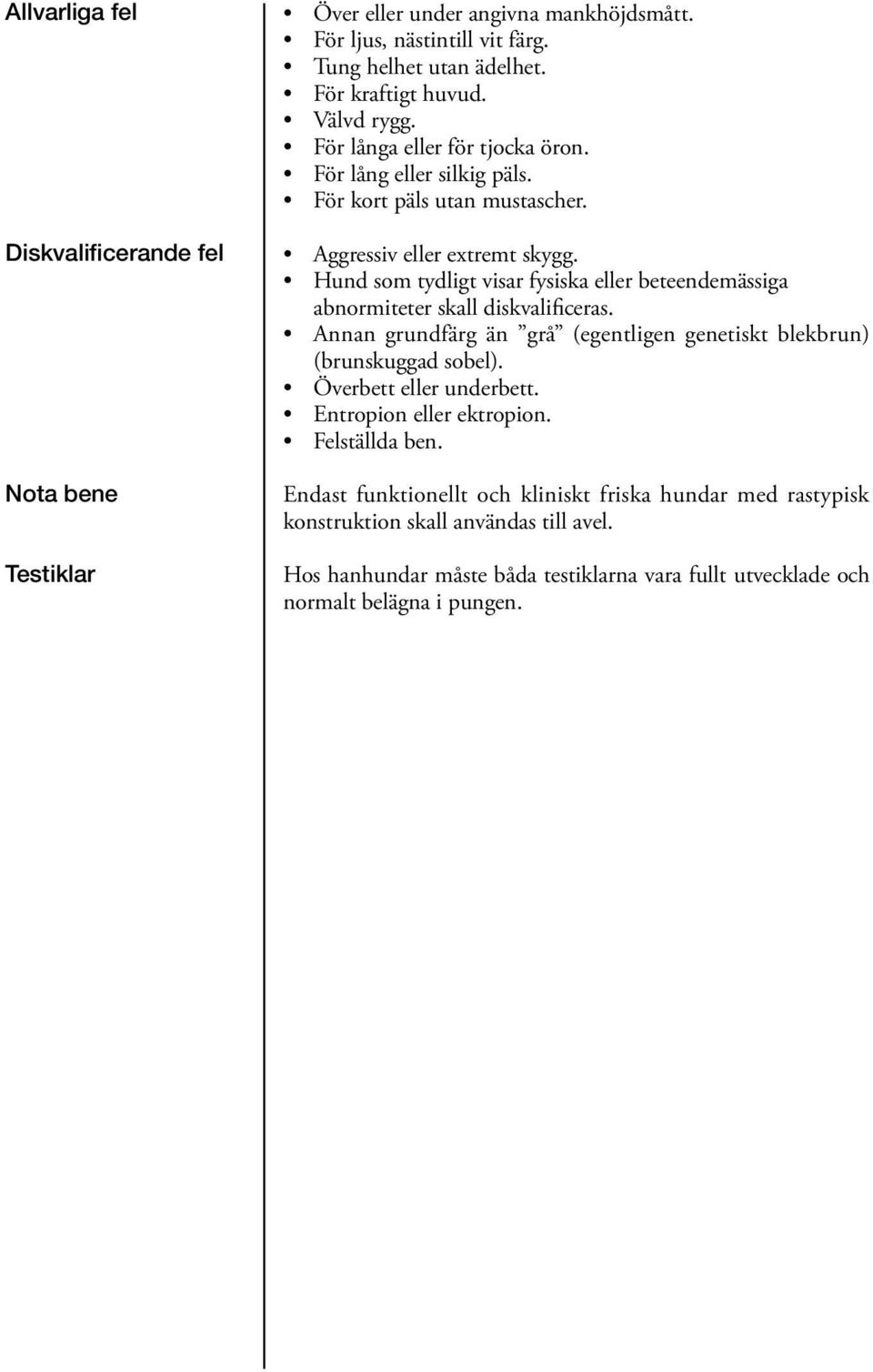 Hund som tydligt visar fysiska eller beteendemässiga abnormiteter skall diskvalificeras. Annan grundfärg än grå (egentligen genetiskt blekbrun) (brunskuggad sobel).