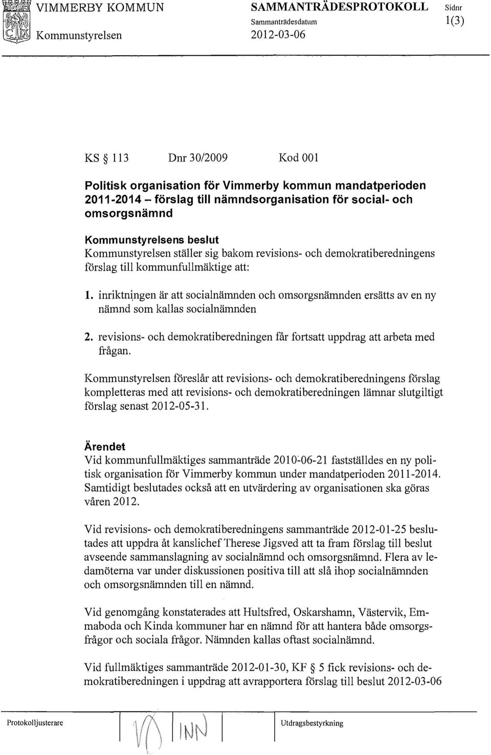 inriktn~ngen är att socialnämnden och omsorgsnämnden ersätts aven ny nämnd som kallas socialnämnden 2. revisions- och demolaatiberedningen får fortsatt uppdrag att arbeta med frågan.