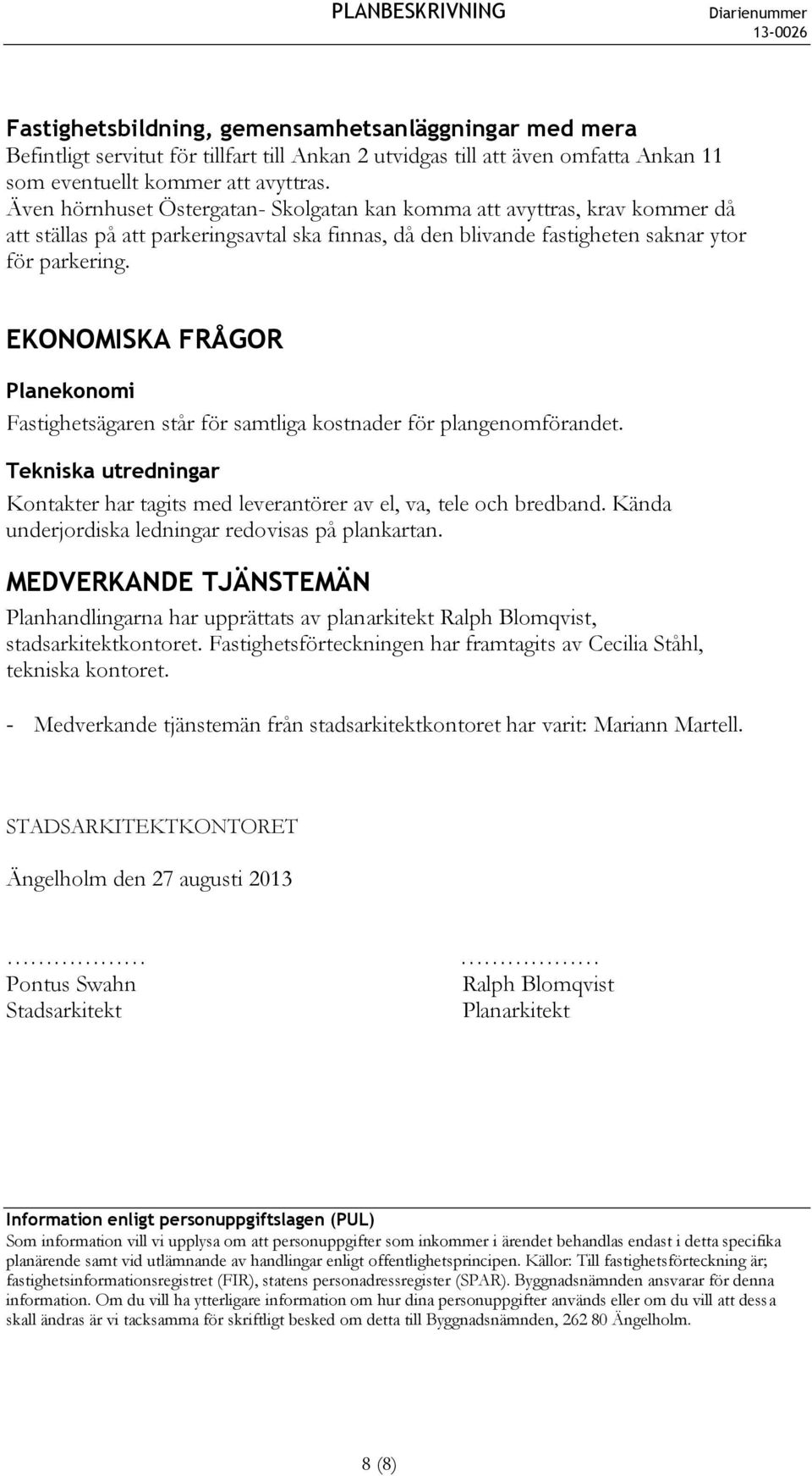 EKONOMISKA FRÅGOR Planekonomi Fastighetsägaren står för samtliga kostnader för plangenomförandet. Tekniska utredningar Kontakter har tagits med leverantörer av el, va, tele och bredband.