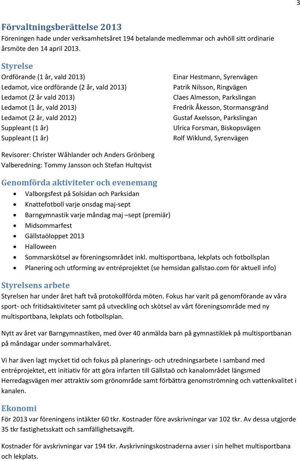 Hestmann, Syrenvägen Patrik Nilsson, Ringvägen Claes Almesson, Parkslingan Fredrik Åkesson, Stormansgränd Gustaf Axelsson, Parkslingan Ulrica Forsman, Biskopsvägen Rolf Wiklund, Syrenvägen Revisorer: