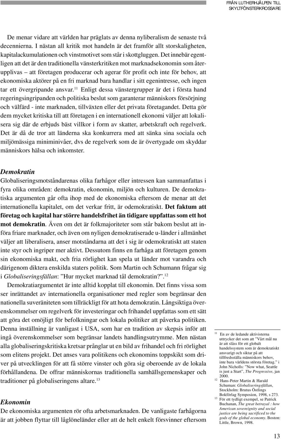 Det innebär egentligen att det är den traditionella vänsterkritiken mot marknadsekonomin som återupplivas att företagen producerar och agerar för profit och inte för behov, att ekonomiska aktörer på