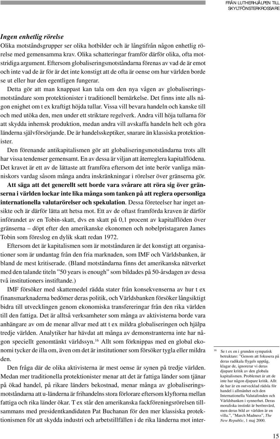 Detta gör att man knappast kan tala om den nya vågen av globaliseringsmotståndare som protektionister i traditionell bemärkelse. Det finns inte alls någon enighet om t ex kraftigt höjda tullar.