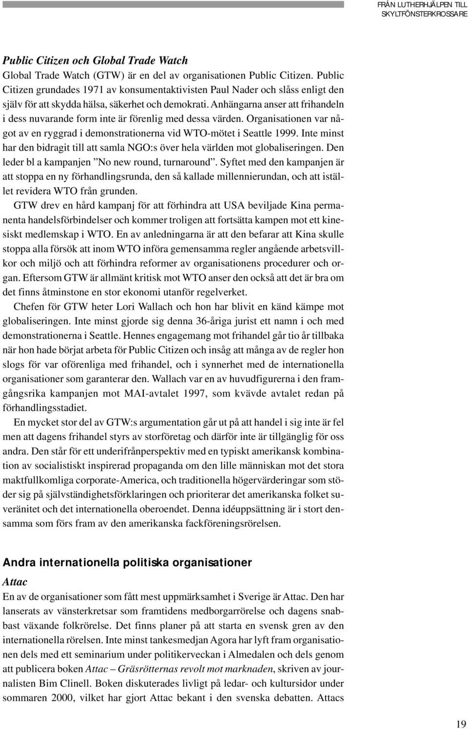 Anhängarna anser att frihandeln i dess nuvarande form inte är förenlig med dessa värden. Organisationen var något av en ryggrad i demonstrationerna vid WTO-mötet i Seattle 1999.