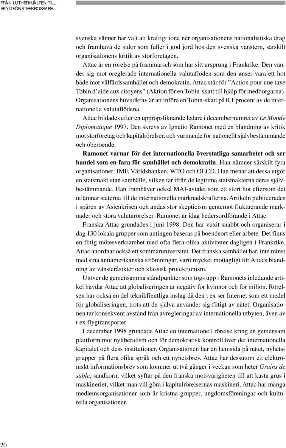 Den vänder sig mot oreglerade internationella valutaflöden som den anser vara ett hot både mot välfärdssamhället och demokratin.