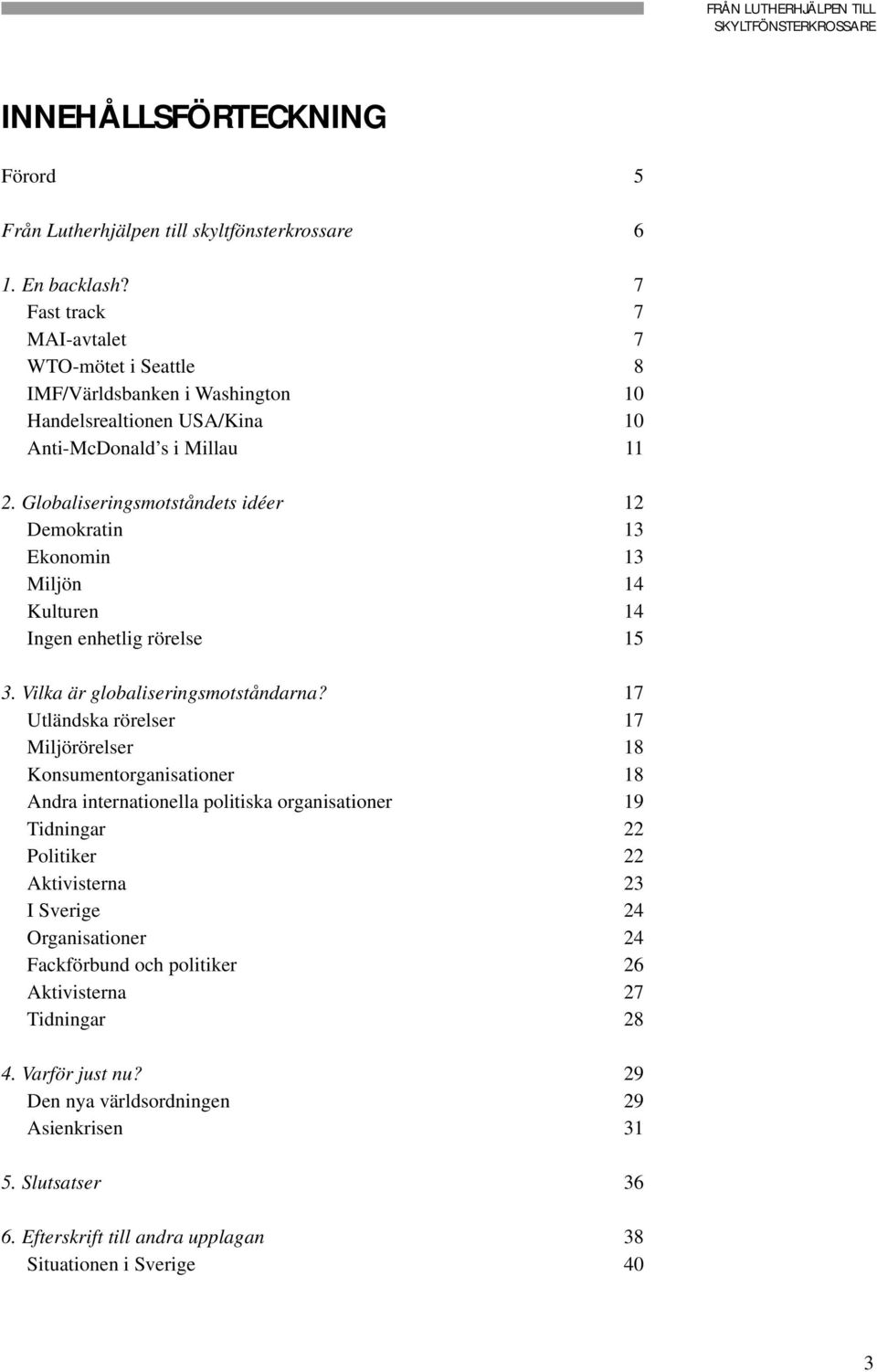 Globaliseringsmotståndets idéer 12 Demokratin 13 Ekonomin 13 Miljön 14 Kulturen 14 Ingen enhetlig rörelse 15 3. Vilka är globaliseringsmotståndarna?