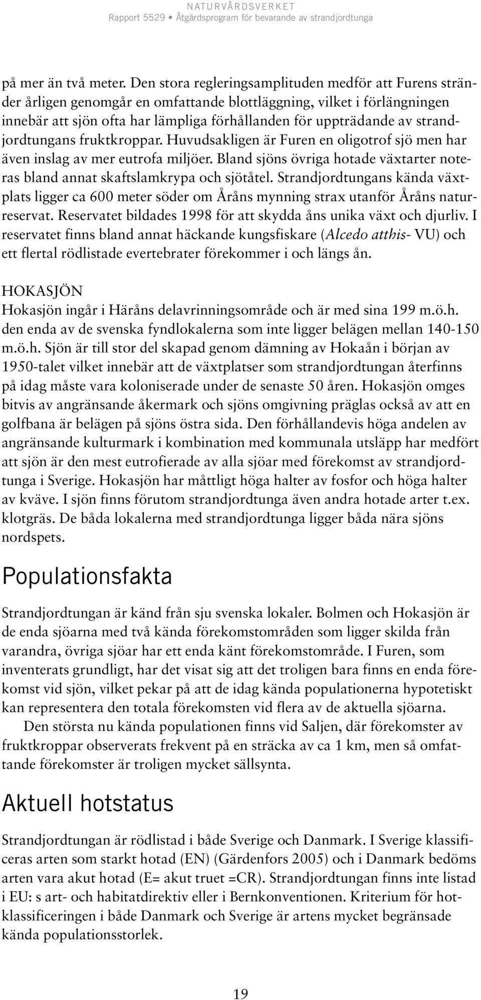 strandjordtungans fruktkroppar. Huvudsakligen är Furen en oligotrof sjö men har även inslag av mer eutrofa miljöer. Bland sjöns övriga hotade växtarter noteras bland annat skaftslamkrypa och sjötåtel.