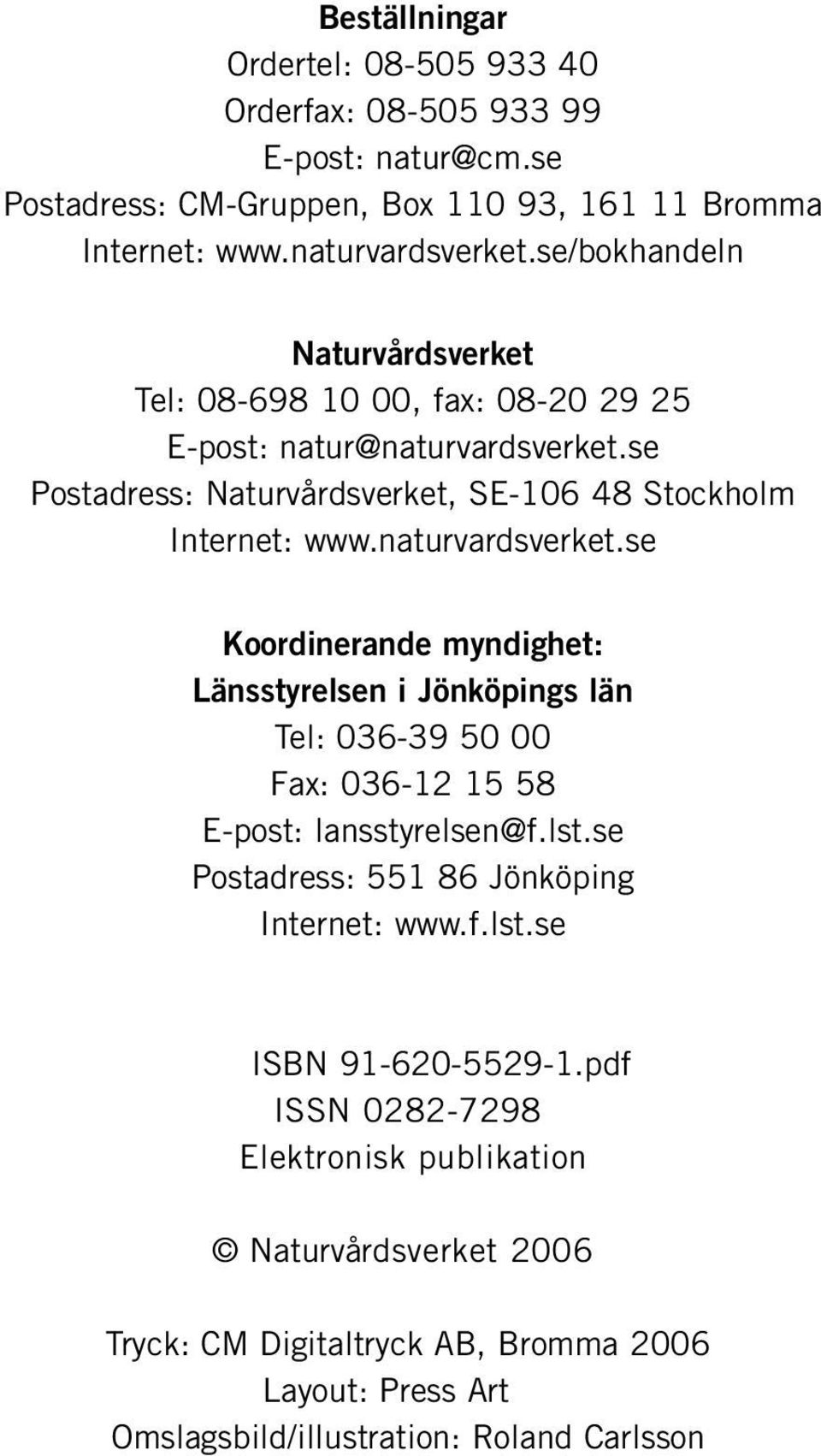 naturvardsverket.se Koordinerande myndighet: Länsstyrelsen i Jönköpings län Tel: 036-39 50 00 Fax: 036-12 15 58 E-post: lansstyrelsen@f.lst.