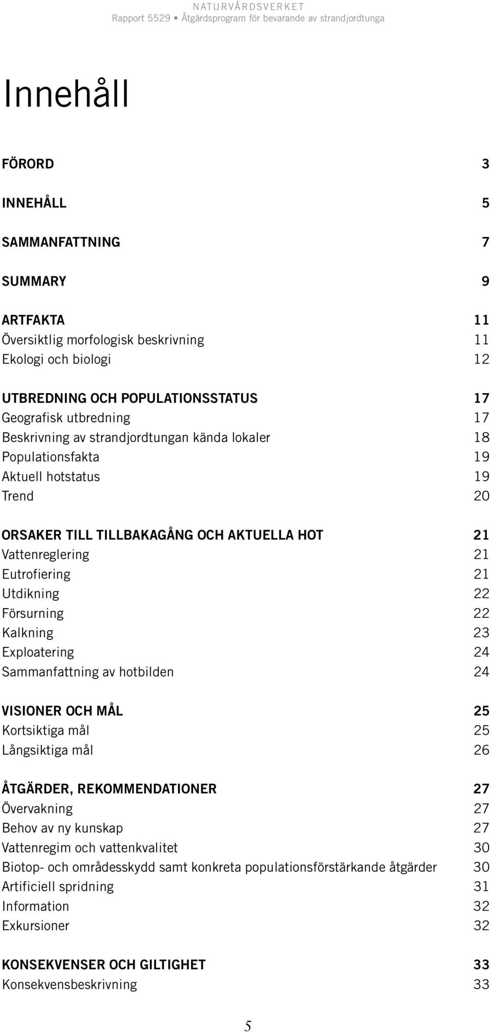 Försurning 22 Kalkning 23 Exploatering 24 Sammanfattning av hotbilden 24 VISIONER OCH MÅL 25 Kortsiktiga mål 25 Långsiktiga mål 26 ÅTGÄRDER, REKOMMENDATIONER 27 Övervakning 27 Behov av ny kunskap 27