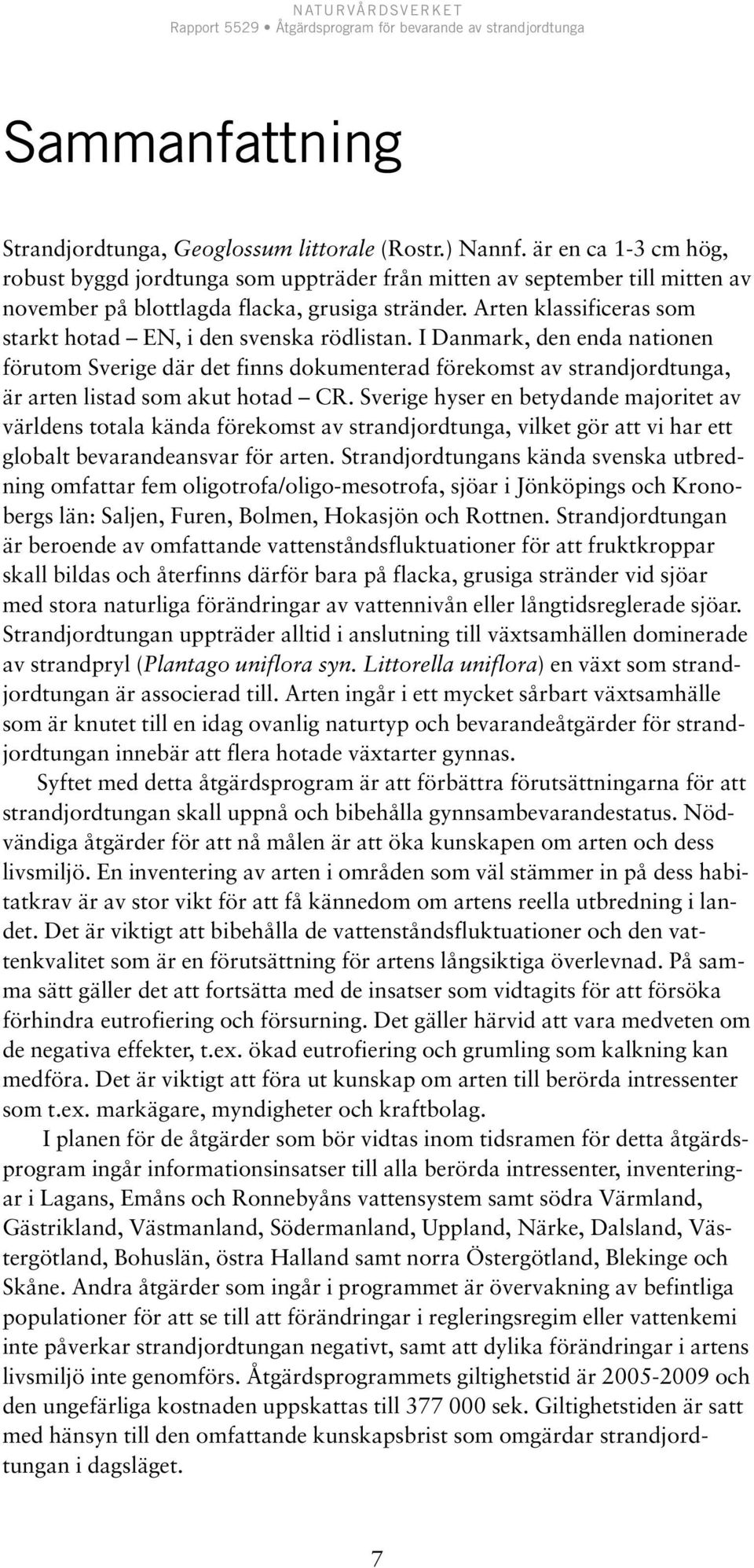 Arten klassificeras som starkt hotad EN, i den svenska rödlistan.