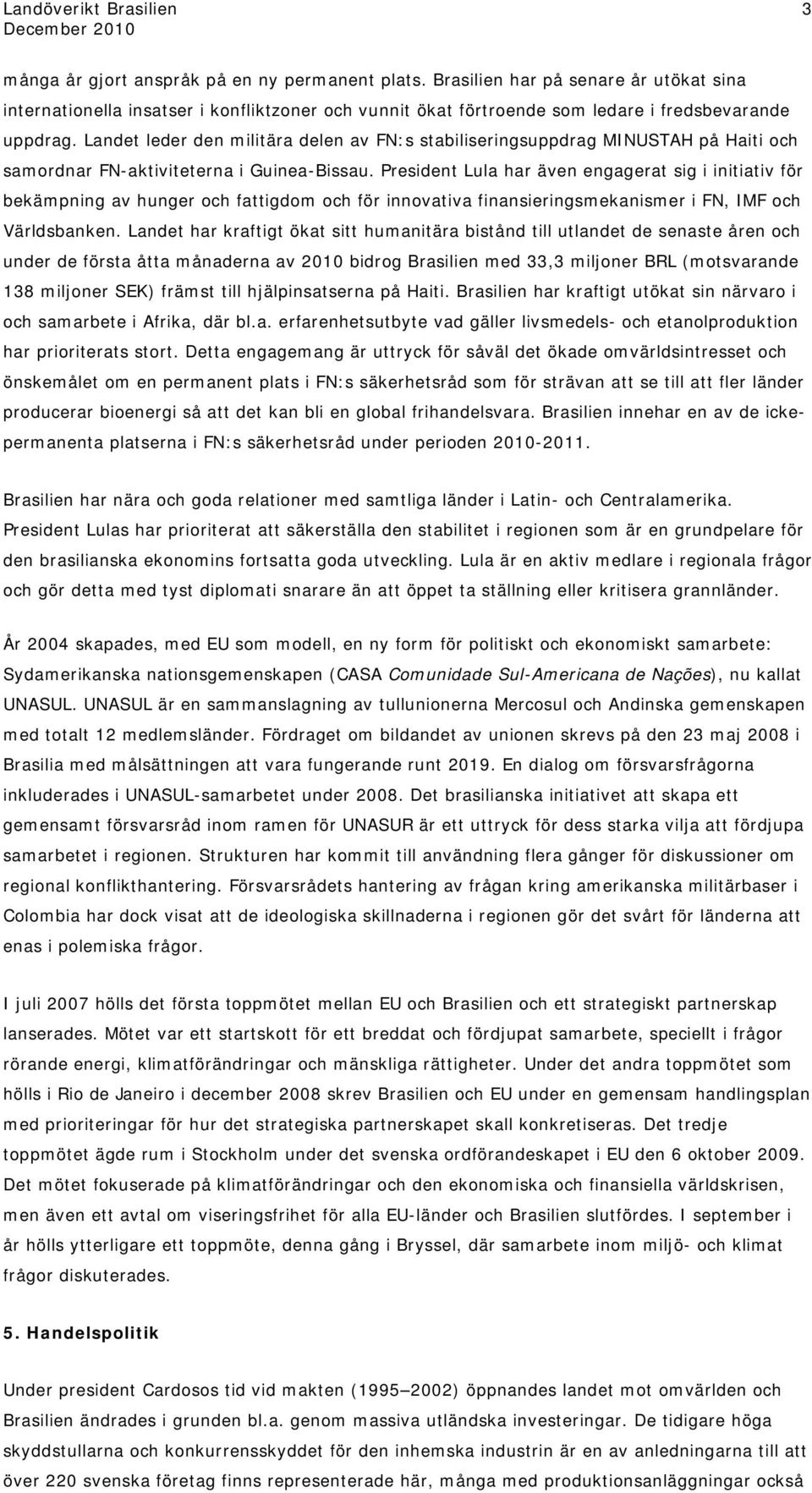 President Lula har även engagerat sig i initiativ för bekämpning av hunger och fattigdom och för innovativa finansieringsmekanismer i FN, IMF och Världsbanken.