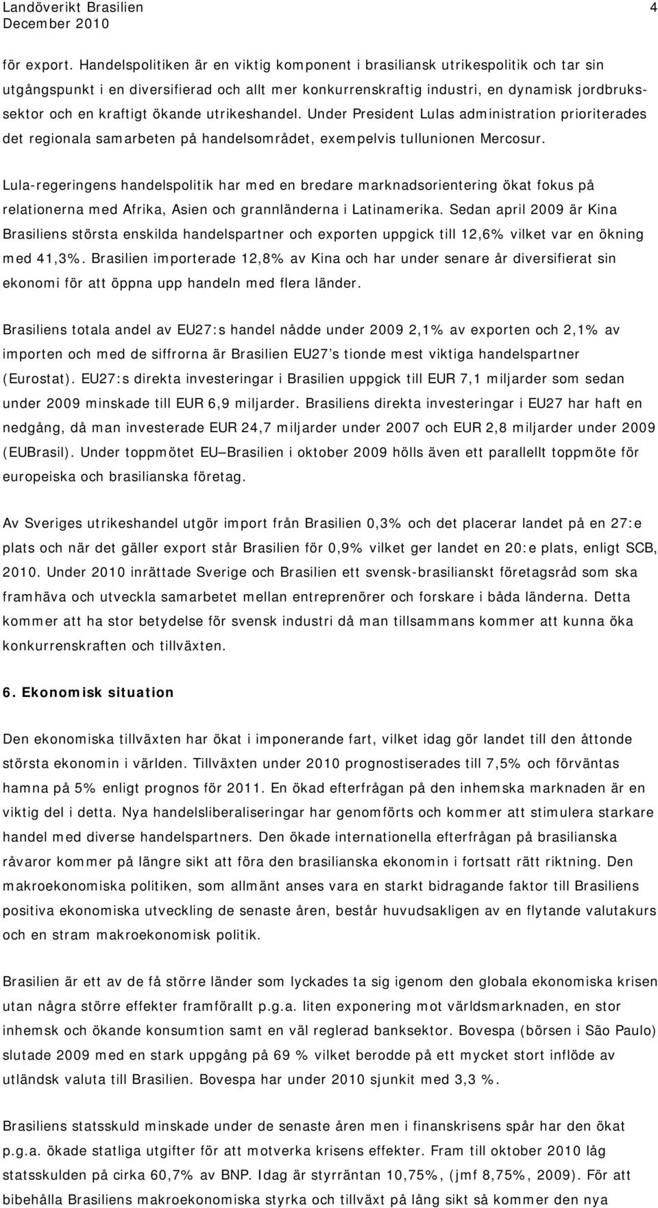 ökande utrikeshandel. Under President Lulas administration prioriterades det regionala samarbeten på handelsområdet, exempelvis tullunionen Mercosur.