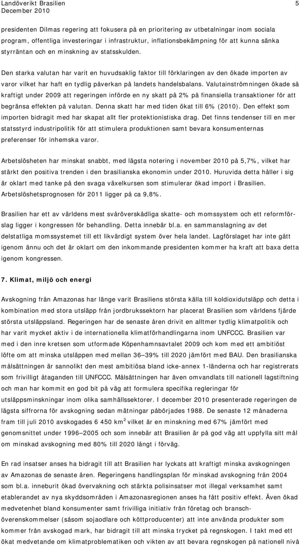 Valutainströmningen ökade så kraftigt under 2009 att regeringen införde en ny skatt på 2% på finansiella transaktioner för att begränsa effekten på valutan.