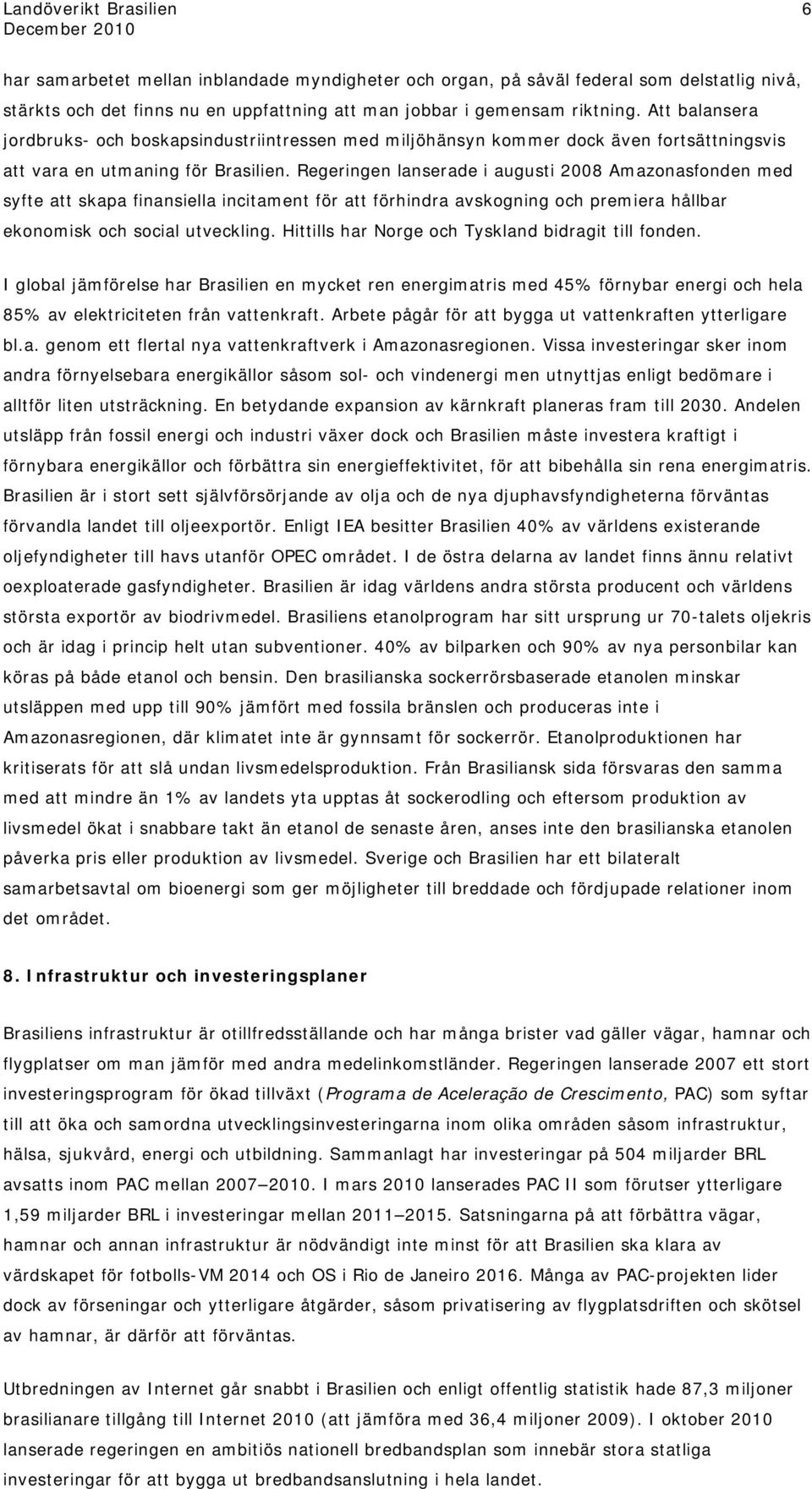 Regeringen lanserade i augusti 2008 Amazonasfonden med syfte att skapa finansiella incitament för att förhindra avskogning och premiera hållbar ekonomisk och social utveckling.