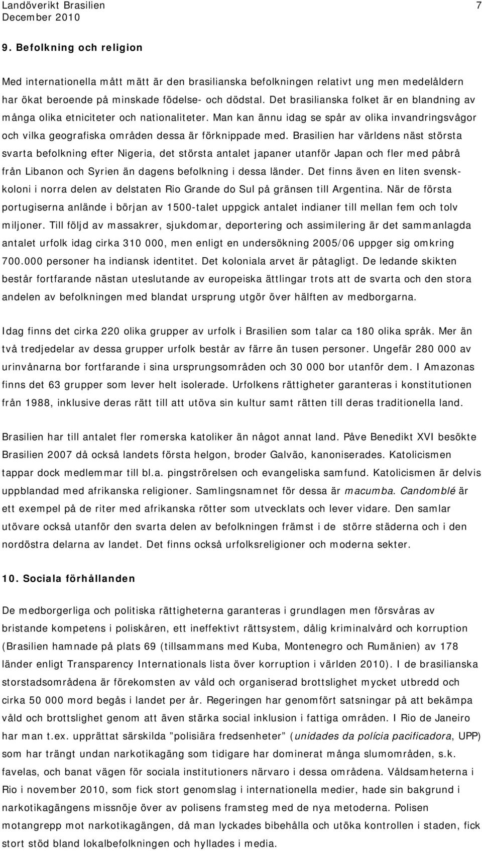 Brasilien har världens näst största svarta befolkning efter Nigeria, det största antalet japaner utanför Japan och fler med påbrå från Libanon och Syrien än dagens befolkning i dessa länder.