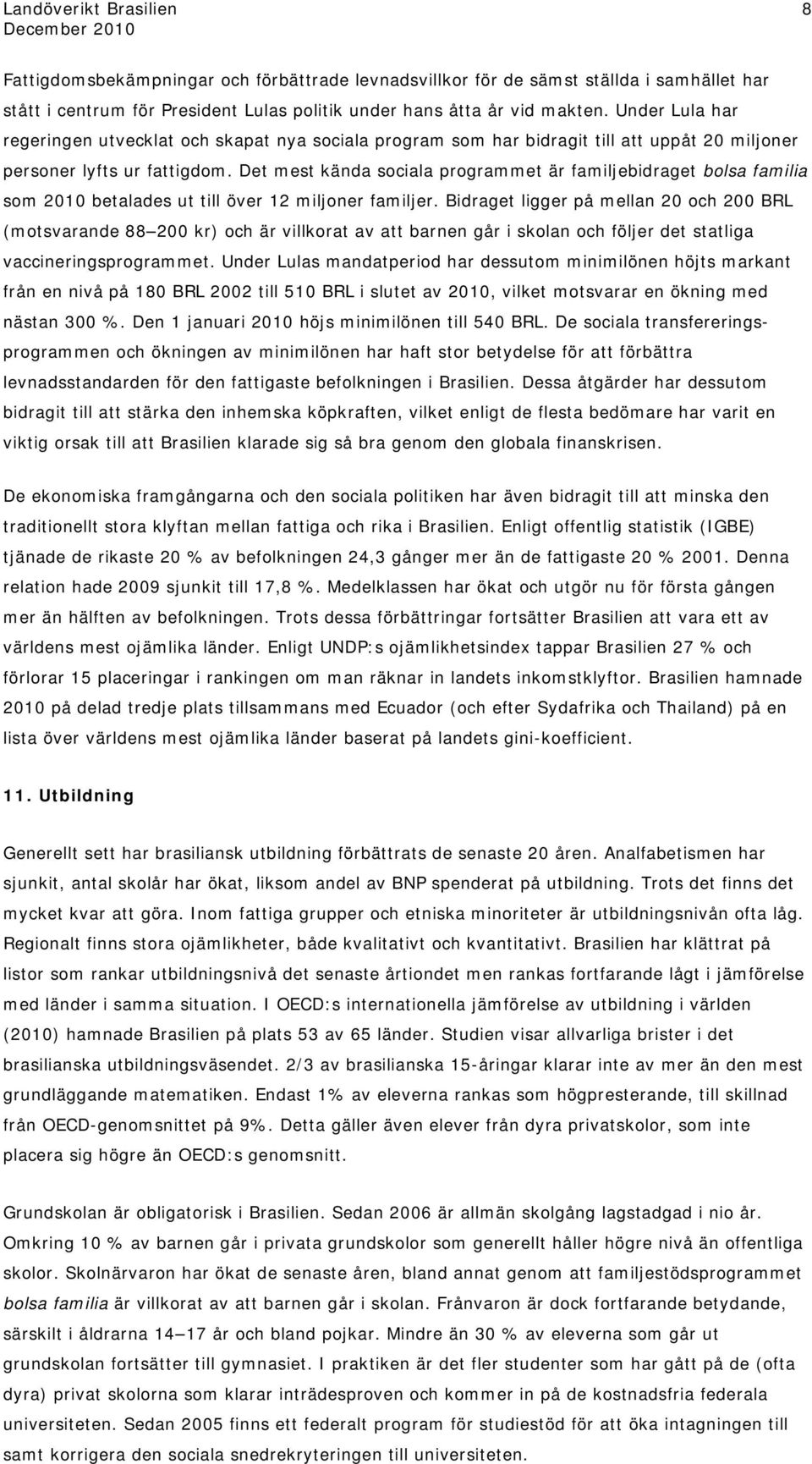 Det mest kända sociala programmet är familjebidraget bolsa familia som 2010 betalades ut till över 12 miljoner familjer.