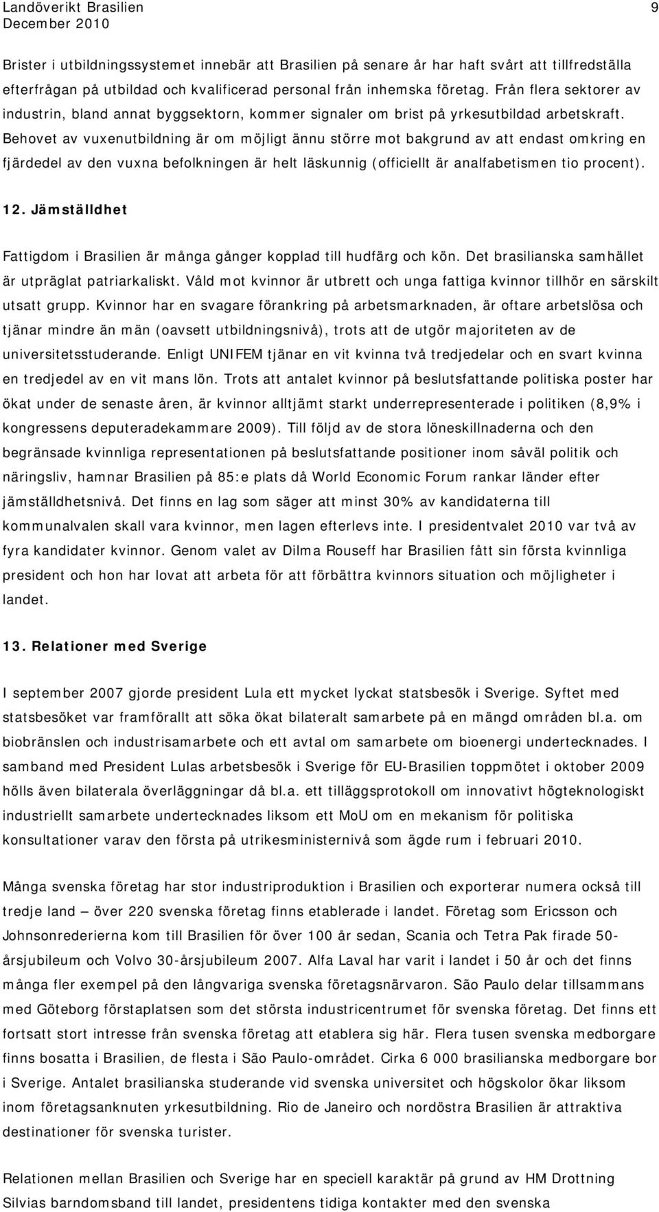 Behovet av vuxenutbildning är om möjligt ännu större mot bakgrund av att endast omkring en fjärdedel av den vuxna befolkningen är helt läskunnig (officiellt är analfabetismen tio procent). 12.