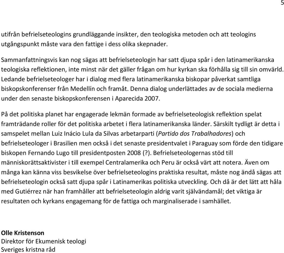 omvärld. Ledande befrielseteologer har i dialog med flera latinamerikanska biskopar påverkat samtliga biskopskonferenser från Medellín och framåt.