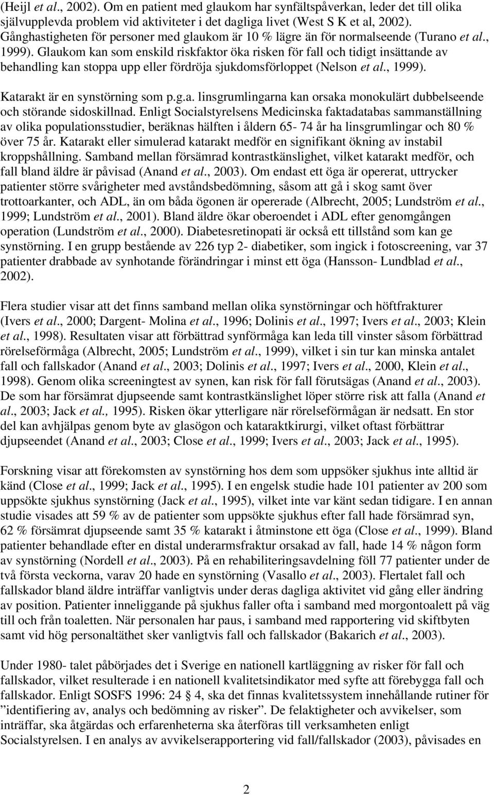 Glaukom kan som enskild riskfaktor öka risken för fall och tidigt insättande av behandling kan stoppa upp eller fördröja sjukdomsförloppet (Nelson et al., 1999). Katarakt är en synstörning som p.g.a. linsgrumlingarna kan orsaka monokulärt dubbelseende och störande sidoskillnad.