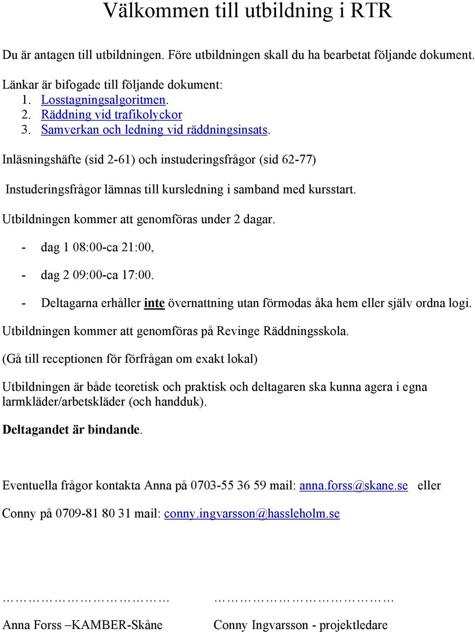 Inläsningshäfte (sid 2-61) och instuderingsfrågor (sid 62-77) Instuderingsfrågor lämnas till kursledning i samband med kursstart. Utbildningen kommer att genomföras under 2 dagar.