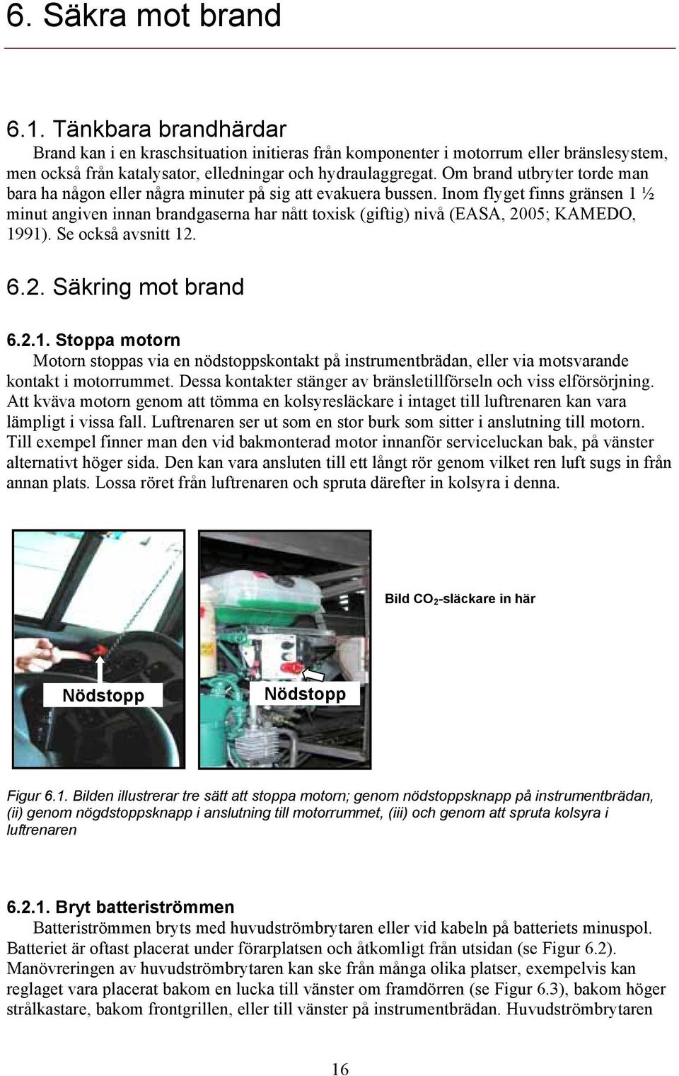 Inom flyget finns gränsen 1 ½ minut angiven innan brandgaserna har nått toxisk (giftig) nivå (EASA, 2005; KAMEDO, 1991). Se också avsnitt 12. 6.2. Säkring mot brand 6.2.1. Stoppa motorn Motorn stoppas via en nödstoppskontakt på instrumentbrädan, eller via motsvarande kontakt i motorrummet.