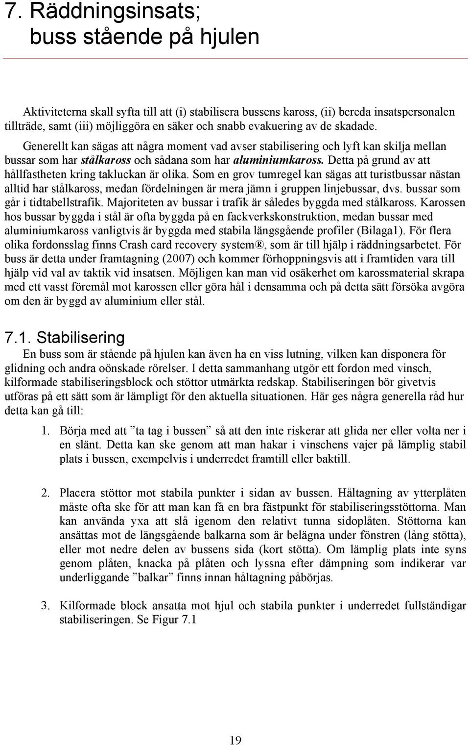 Detta på grund av att hållfastheten kring takluckan är olika. Som en grov tumregel kan sägas att turistbussar nästan alltid har stålkaross, medan fördelningen är mera jämn i gruppen linjebussar, dvs.