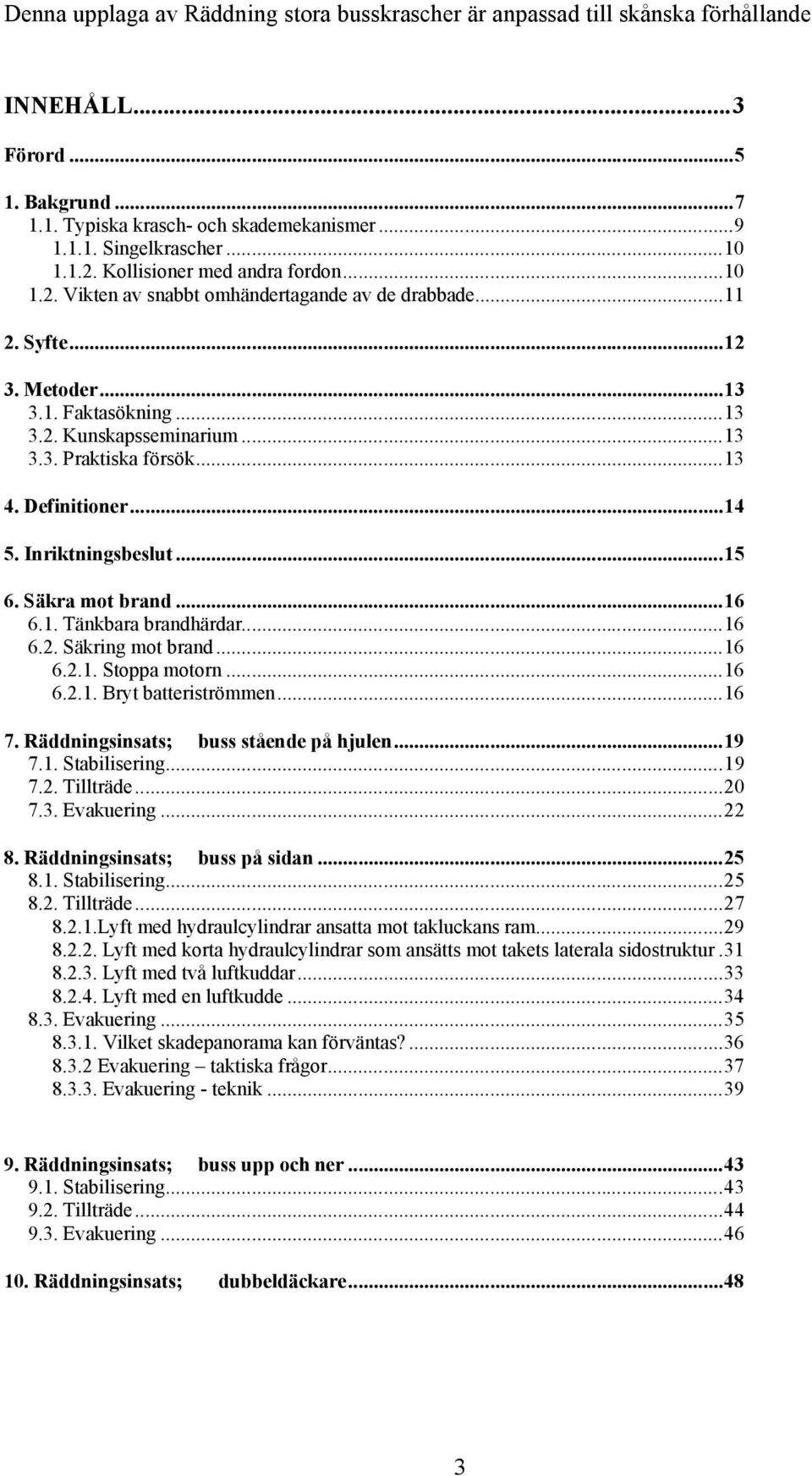 ..13 4. Definitioner...14 5. Inriktningsbeslut...15 6. Säkra mot brand...16 6.1. Tänkbara brandhärdar...16 6.2. Säkring mot brand...16 6.2.1. Stoppa motorn...16 6.2.1. Bryt batteriströmmen...16 7.